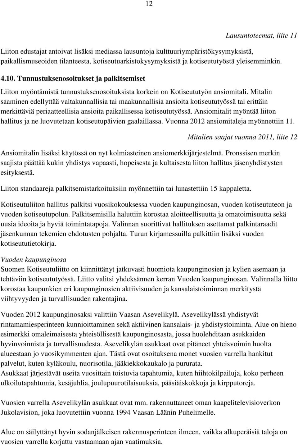 Mitalin saaminen edellyttää valtakunnallisia tai maakunnallisia ansioita kotiseututyössä tai erittäin merkittäviä periaatteellisia ansioita paikallisessa kotiseututyössä.