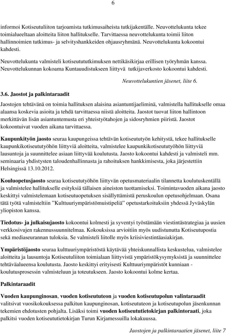 Neuvottelukunta valmisteli kotiseutututkimuksen nettikäsikirjaa erillisen työryhmän kanssa. Neuvottelukunnan kokoama Kuntauudistukseen liittyvä tutkijaverkosto kokoontui kahdesti. 3.6.