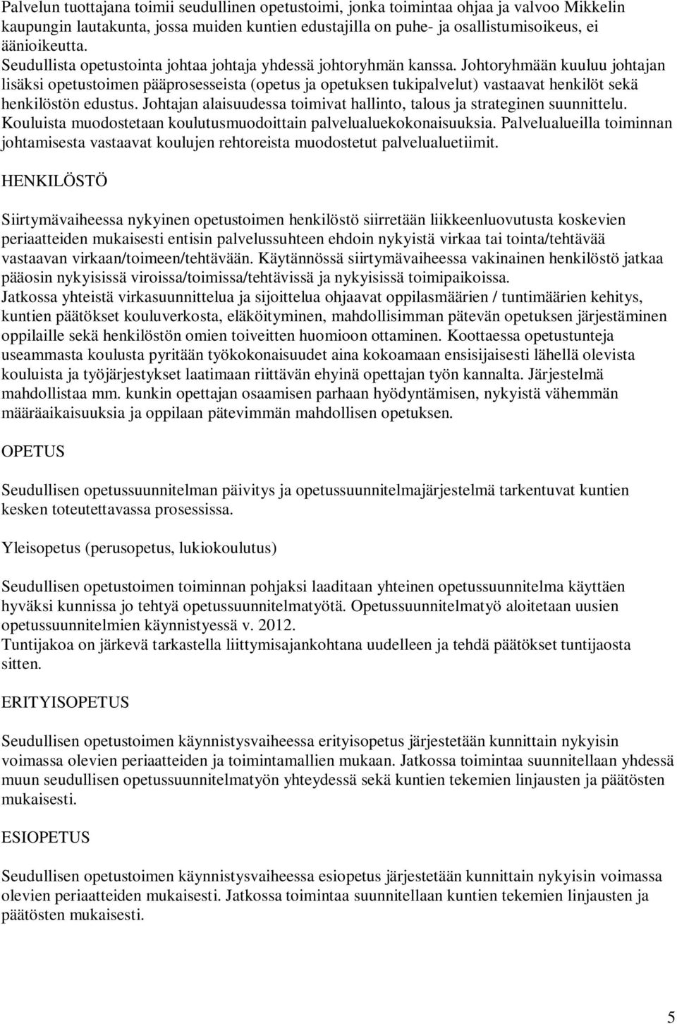 Johtoryhmään kuuluu johtajan lisäksi opetustoimen pääprosesseista (opetus ja opetuksen tukipalvelut) vastaavat henkilöt sekä henkilöstön edustus.