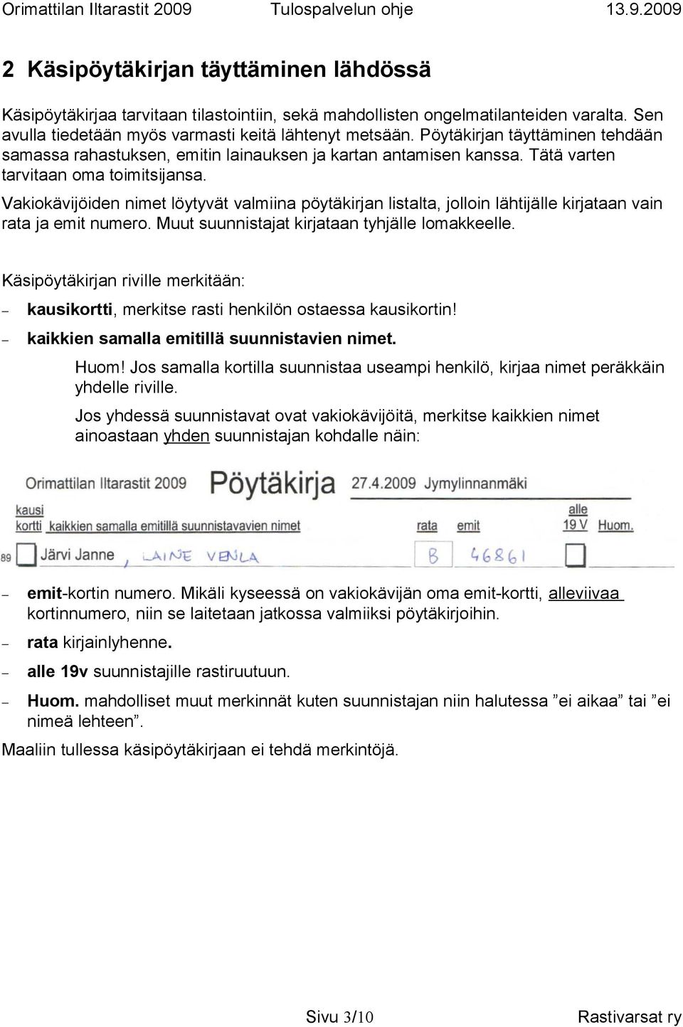 Vakiokävijöiden nimet löytyvät valmiina pöytäkirjan listalta, jolloin lähtijälle kirjataan vain rata ja emit numero. Muut suunnistajat kirjataan tyhjälle lomakkeelle.