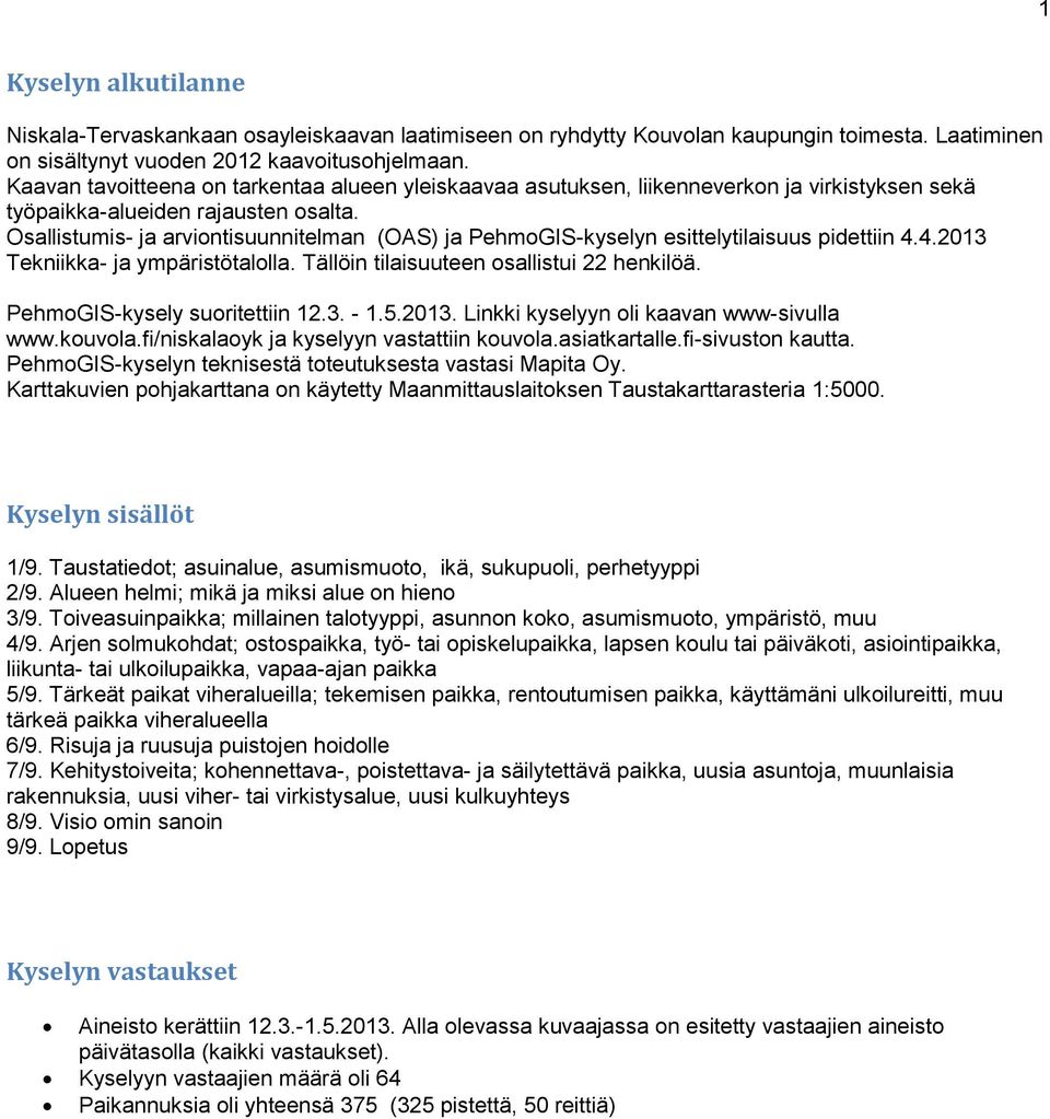 Osallistumis- ja arviontisuunnitelman (OAS) ja PehmoGIS-kyselyn esittelytilaisuus pidettiin 4.4.2013 Tekniikka- ja ympäristötalolla. Tällöin tilaisuuteen osallistui 22 henkilöä.