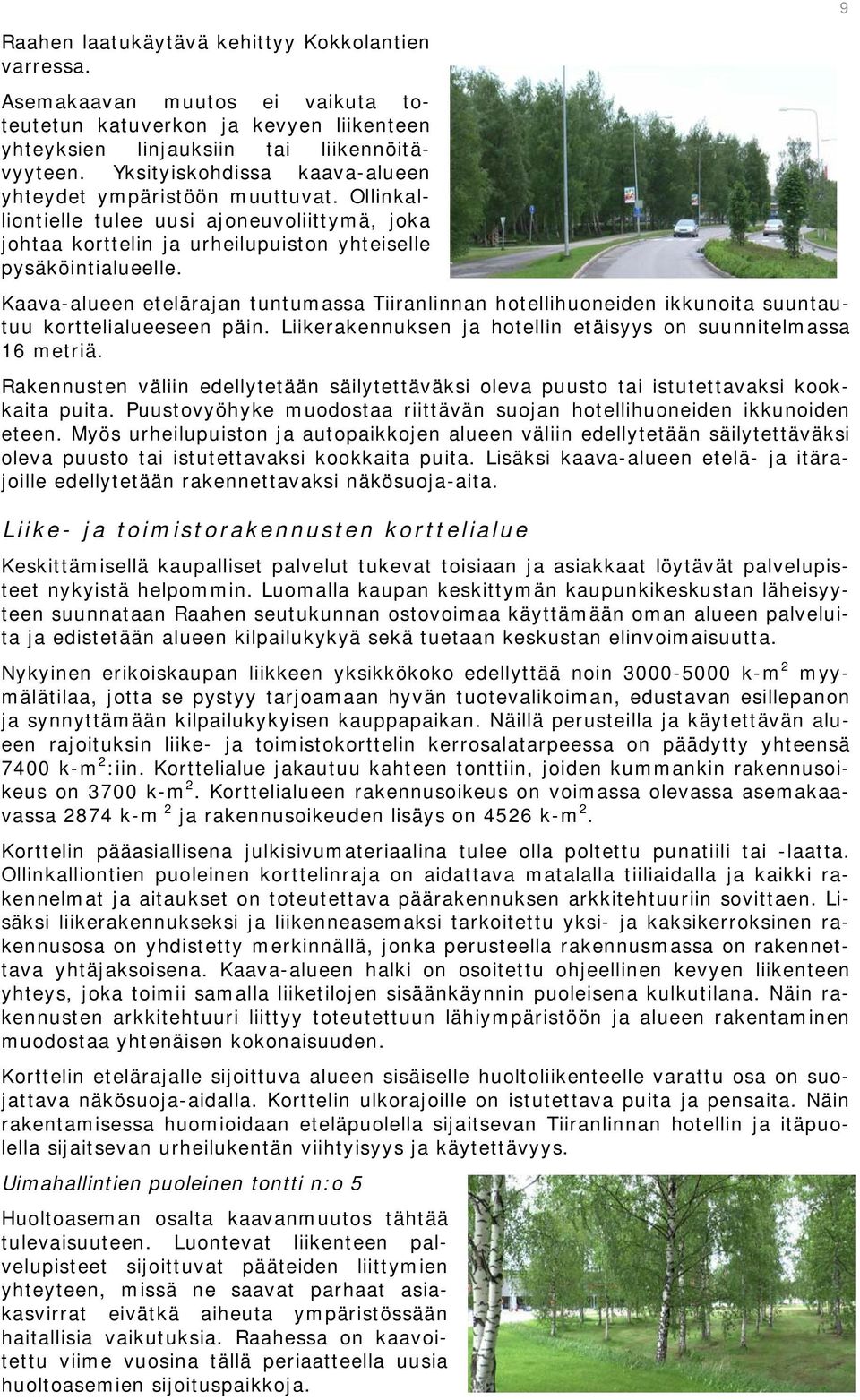 Kaava-alueen etelärajan tuntumassa Tiiranlinnan hotellihuoneiden ikkunoita suuntautuu korttelialueeseen päin. Liikerakennuksen ja hotellin etäisyys on suunnitelmassa 16 metriä.