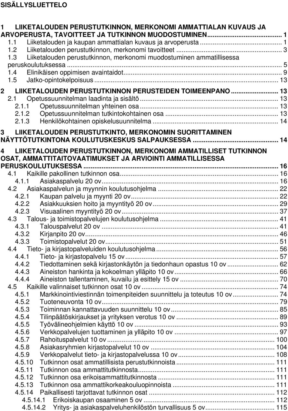 .. 9 1.5 Jatko-opintokelpoisuus... 13 2 LIIKETALOUDEN PERUSTUTKINNON PERUSTEIDEN TOIMEENPANO... 13 2.1 Opetussuunnitelman laadinta ja sisältö... 13 2.1.1 Opetussuunnitelman yhteinen osa... 13 2.1.2 Opetussuunnitelman tutkintokohtainen osa.