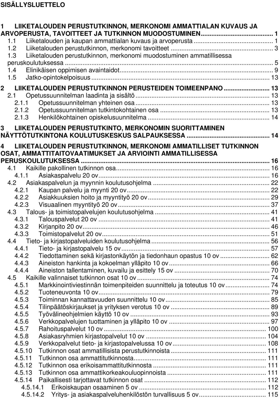 .. 9 1.5 Jatko-opintokelpoisuus... 13 2 LIIKETALOUDEN PERUSTUTKINNON PERUSTEIDEN TOIMEENPANO... 13 2.1 Opetussuunnitelman laadinta ja sisältö... 13 2.1.1 Opetussuunnitelman yhteinen osa... 13 2.1.2 Opetussuunnitelman tutkintokohtainen osa.