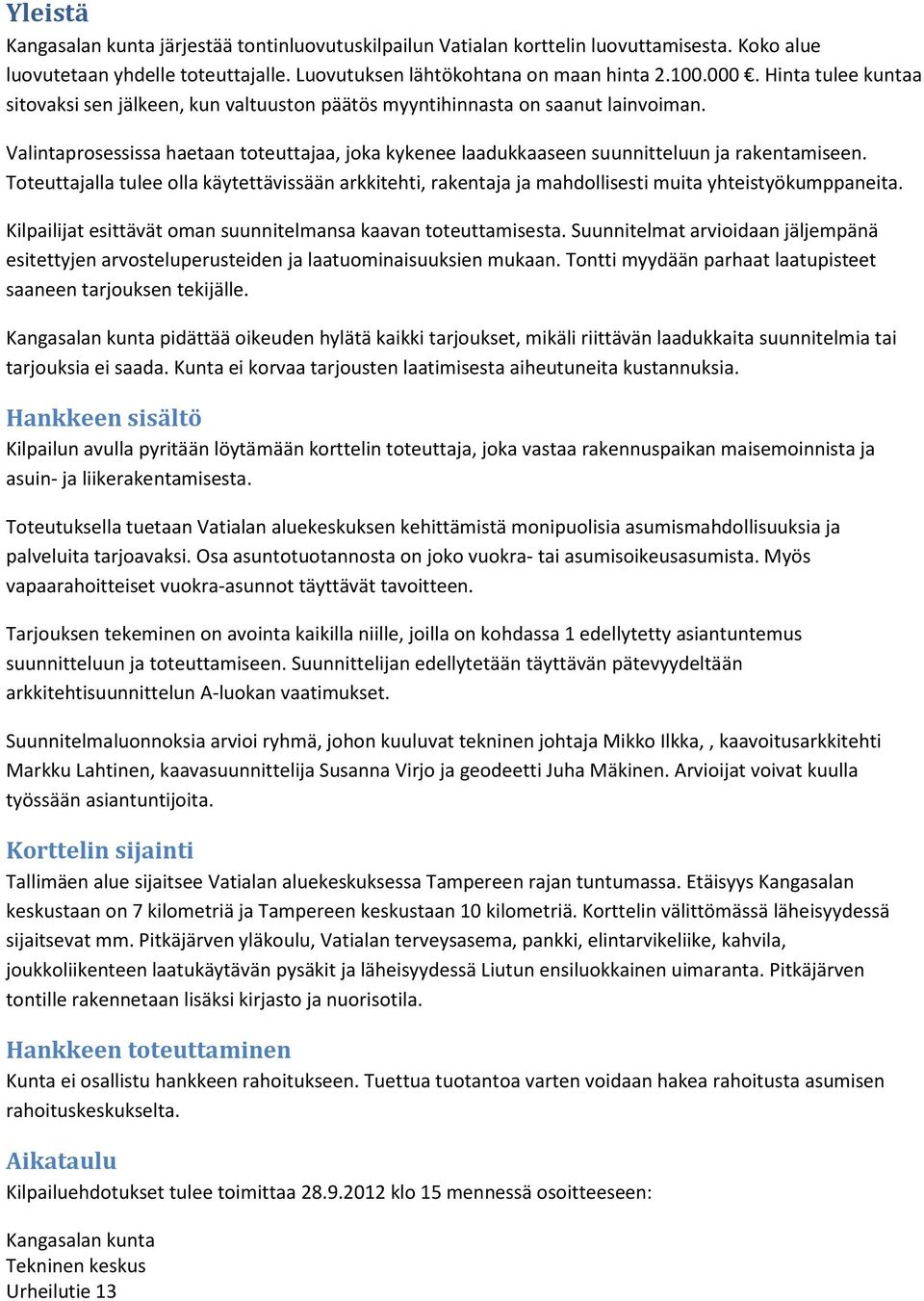 Toteuttajalla tulee olla käytettävissään arkkitehti, rakentaja ja mahdollisesti muita yhteistyökumppaneita. Kilpailijat esittävät oman suunnitelmansa kaavan toteuttamisesta.