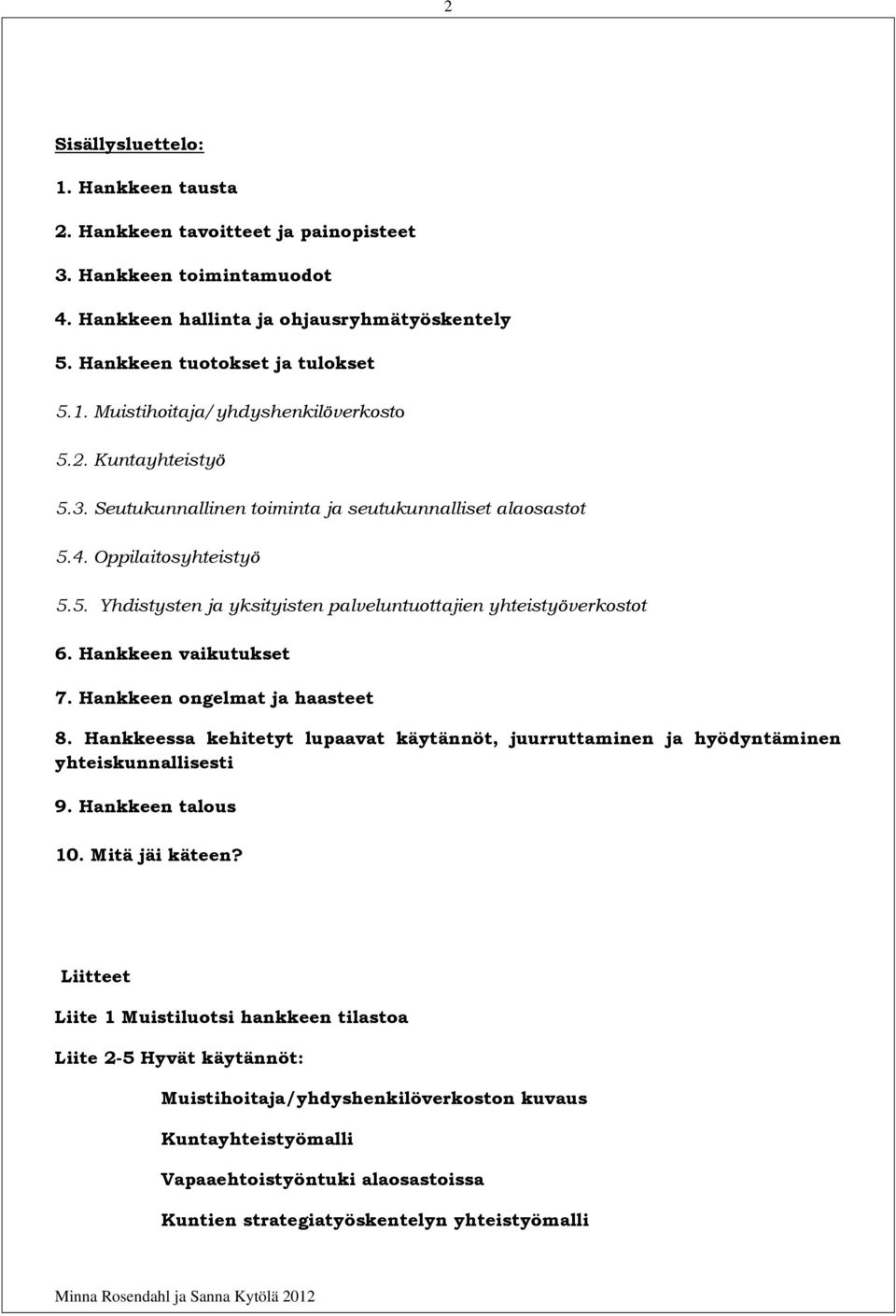 Hankkeen vaikutukset 7. Hankkeen ongelmat ja haasteet 8. Hankkeessa kehitetyt lupaavat käytännöt, juurruttaminen ja hyödyntäminen yhteiskunnallisesti 9. Hankkeen talous 10. Mitä jäi käteen?