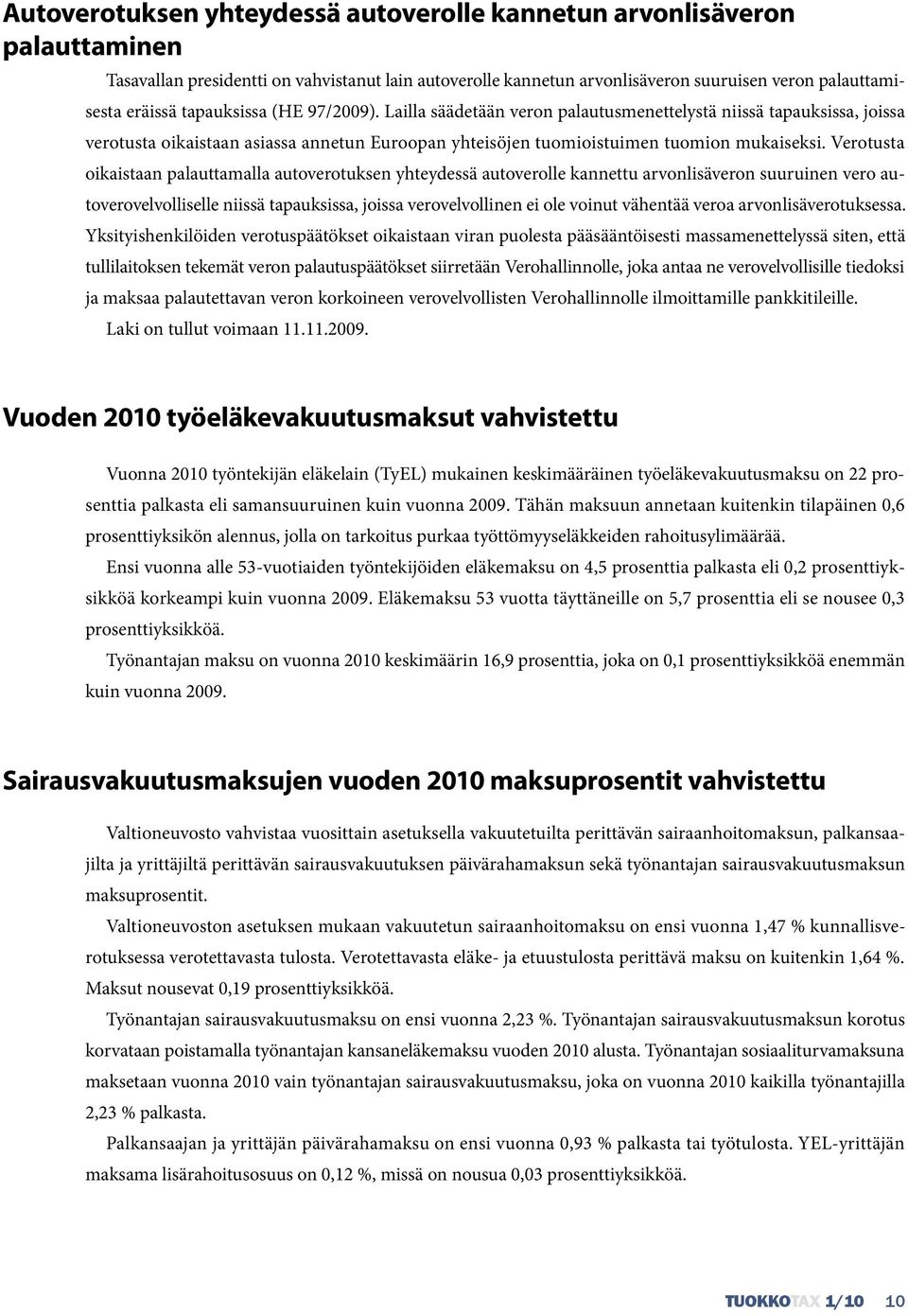 Verotusta oikaistaan palauttamalla autoverotuksen yhteydessä autoverolle kannettu arvonlisäveron suuruinen vero autoverovelvolliselle niissä tapauksissa, joissa verovelvollinen ei ole voinut vähentää