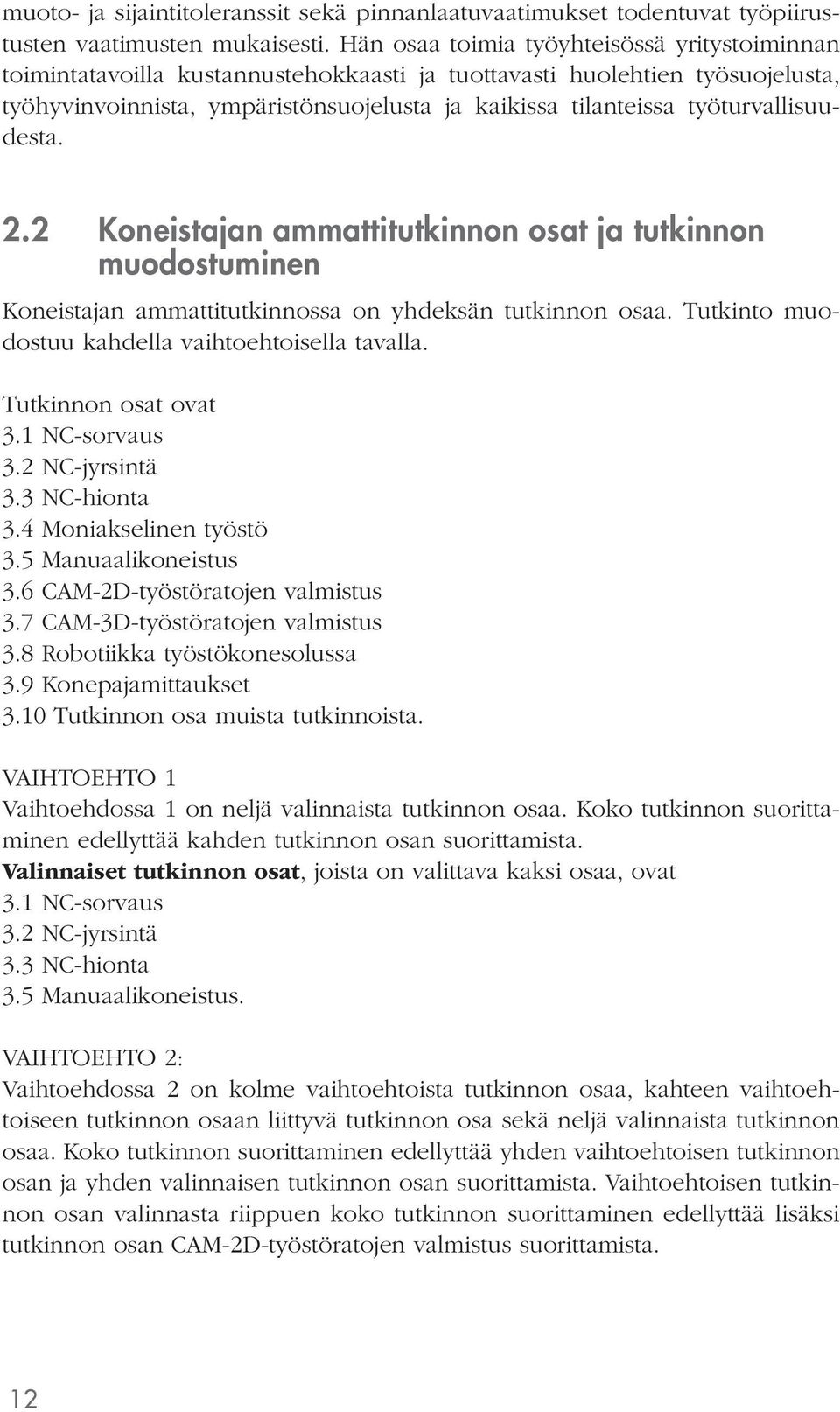 työturvallisuudesta. 2.2 Koneistajan ammattitutkinnon osat ja tutkinnon muodostuminen Koneistajan ammattitutkinnossa on yhdeksän tutkinnon osaa. Tutkinto muodostuu kahdella vaihtoehtoisella tavalla.