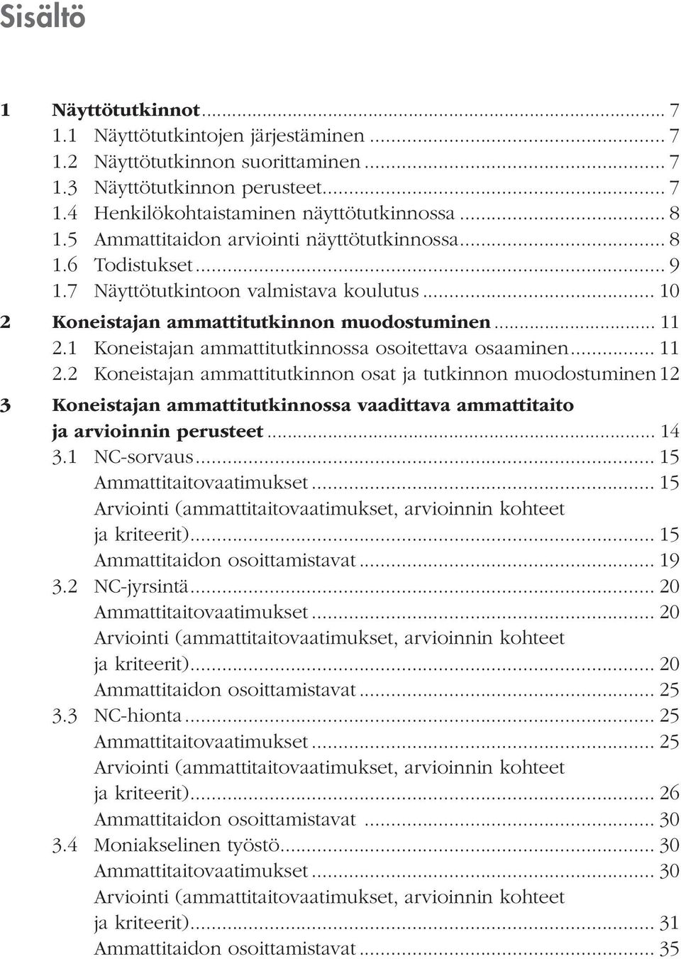 1 Koneistajan ammattitutkinnossa osoitettava osaaminen... 11 2.2 Koneistajan ammattitutkinnon osat ja tutkinnon muodostuminen.