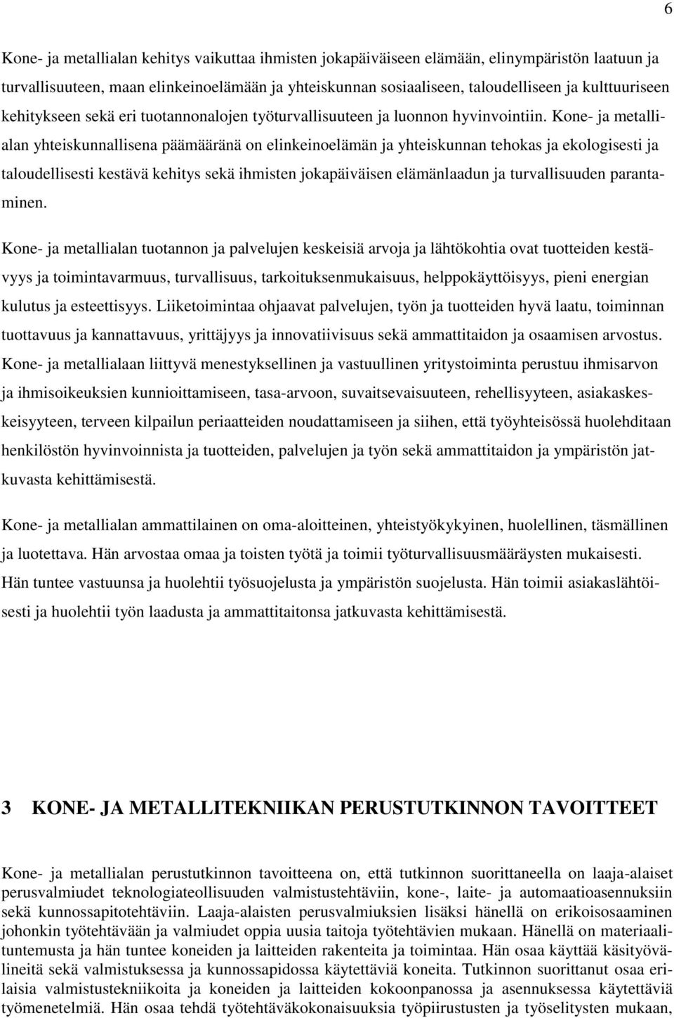 Kone- ja metallialan yhteiskunnallisena päämääränä on elinkeinoelämän ja yhteiskunnan tehokas ja ekologisesti ja taloudellisesti kestävä kehitys sekä ihmisten jokapäiväisen elämänlaadun ja