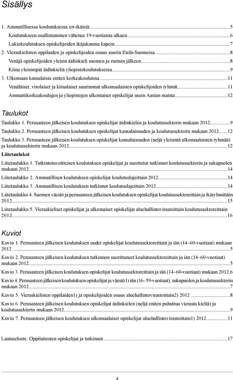 Ulkomaan kansalaisia eniten korkeakouluissa11 Venäläiset, virolaiset ja kiinalaiset suurimmat ulkomaalaisten opiskelijoiden ryhmät11 Ammattikorkeakoulujen ja yliopistojen ulkomaiset opiskelijat usein