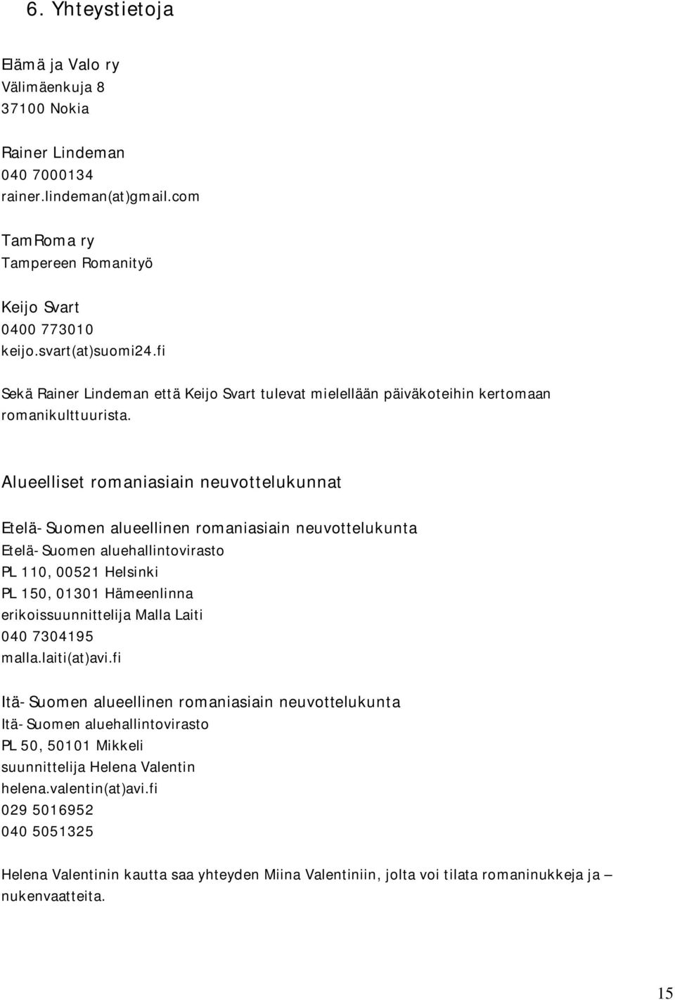 Alueelliset romaniasiain neuvottelukunnat Etelä-Suomen alueellinen romaniasiain neuvottelukunta Etelä-Suomen aluehallintovirasto PL 110, 00521 Helsinki PL 150, 01301 Hämeenlinna erikoissuunnittelija