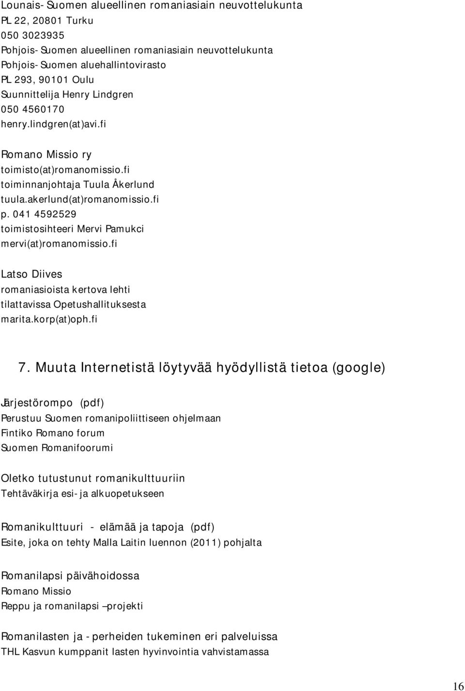 041 4592529 toimistosihteeri Mervi Pamukci mervi(at)romanomissio.fi Latso Diives romaniasioista kertova lehti tilattavissa Opetushallituksesta marita.korp(at)oph.fi 7.