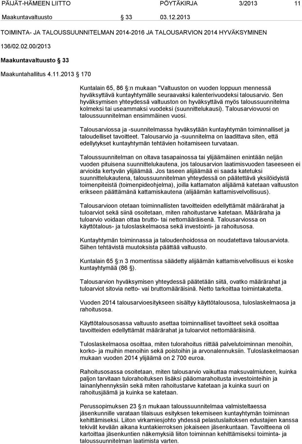 Sen hyväksymisen yhteydessä valtuuston on hyväksyttävä myös taloussuunnitelma kolmeksi tai useammaksi vuodeksi (suunnittelukausi). Talousarviovuosi on taloussuunnitelman ensimmäinen vuosi.