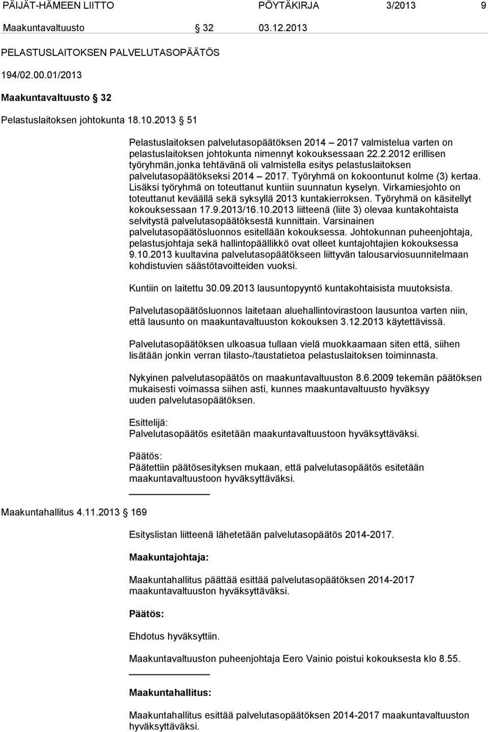 Työryhmä on kokoontunut kolme (3) kertaa. Lisäksi työryhmä on toteuttanut kuntiin suunnatun kyselyn. Virkamiesjohto on toteuttanut keväällä sekä syksyllä 2013 kuntakierroksen.