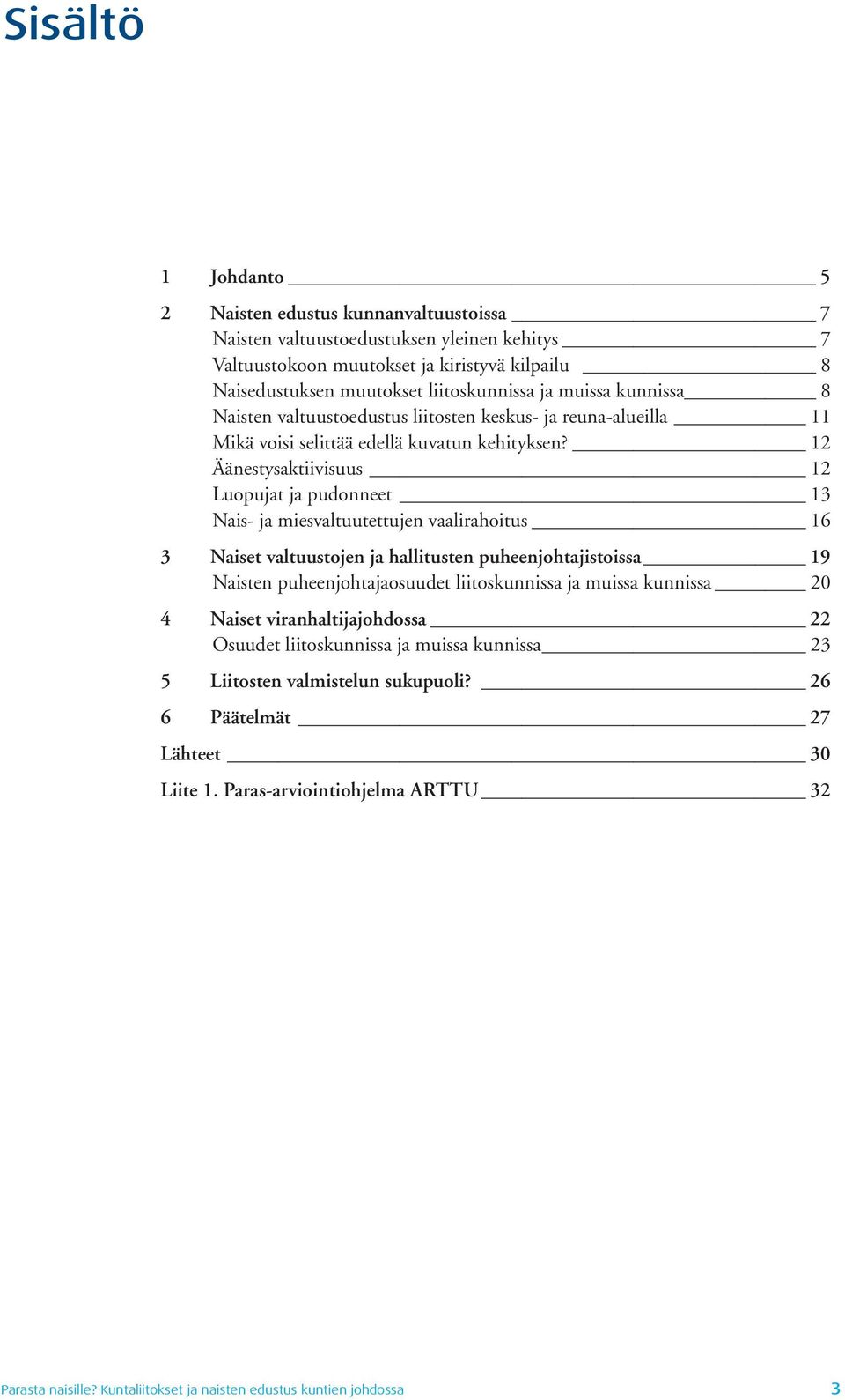 12 Äänestysaktiivisuus 12 Luopujat ja pudonneet 13 Nais- ja miesvaltuutettujen vaalirahoitus 16 3 Naiset valtuustojen ja hallitusten puheenjohtajistoissa 19 Naisten puheenjohtajaosuudet