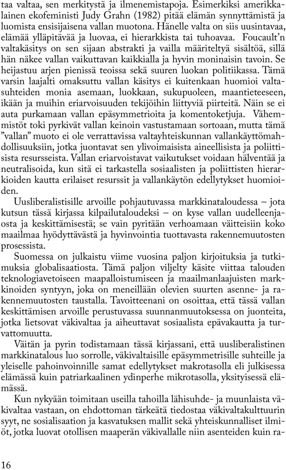 Foucault n valtakäsitys on sen sijaan abstrakti ja vailla määriteltyä sisältöä, sillä hän näkee vallan vaikuttavan kaikkialla ja hyvin moninaisin tavoin.