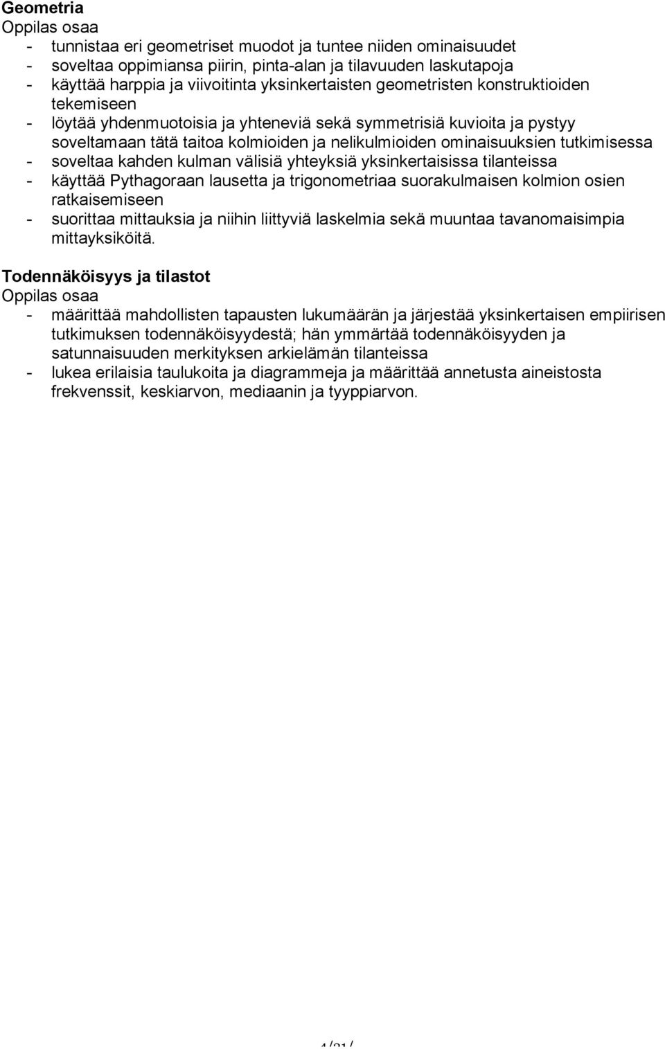 soveltaa kahden kulman välisiä yhteyksiä yksinkertaisissa tilanteissa - käyttää Pythagoraan lausetta ja trigonometriaa suorakulmaisen kolmion osien ratkaisemiseen - suorittaa mittauksia ja niihin