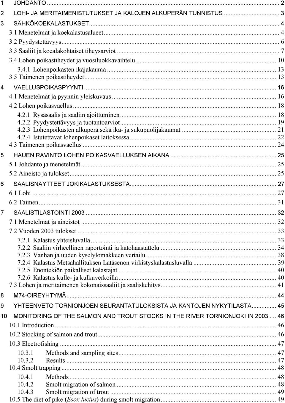 .. 16 4.1 Menetelmät ja pyynnin yleiskuvaus... 16 4.2 Lohen poikasvaellus... 18 4.2.1 Rysäsaalis ja saaliin ajoittuminen... 18 4.2.2 Pyydystettävyys ja tuotantoarviot... 19 4.2.3 Lohenpoikasten alkuperä sekä ikä- ja sukupuolijakaumat.