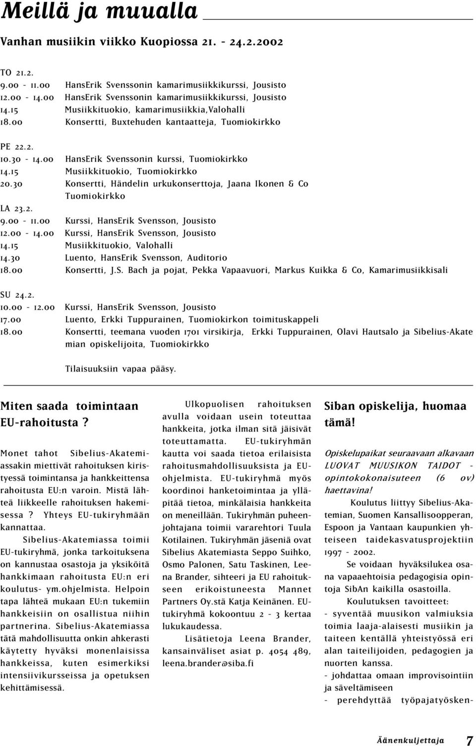 00 HansErik Svenssonin kurssi, Tuomiokirkko 14.15 Musiikkituokio, Tuomiokirkko 20.30 Konsertti, Händelin urkukonserttoja, Jaana Ikonen & Co Tuomiokirkko LA 23.2. 9.00-11.