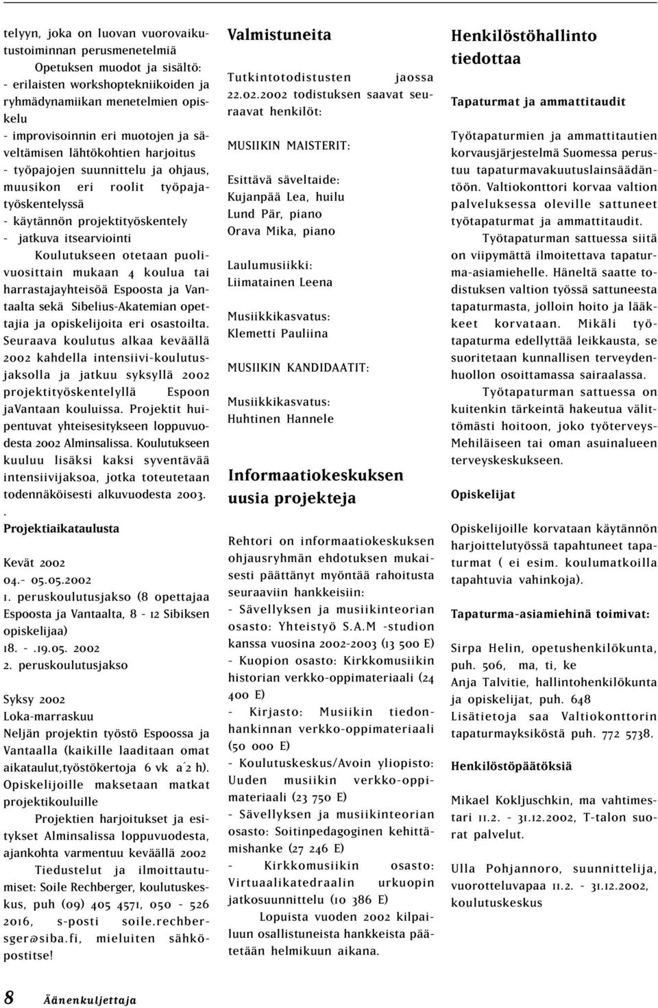 puolivuosittain mukaan 4 koulua tai harrastajayhteisöä Espoosta ja Vantaalta sekä Sibelius-Akatemian opettajia ja opiskelijoita eri osastoilta.