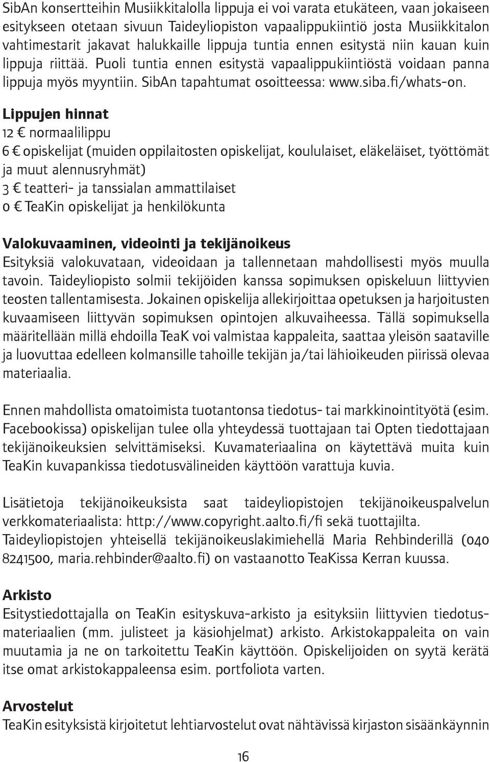 Lippujen hinnat 12 normaalilippu 6 opiskelijat (muiden oppilaitosten opiskelijat, koululaiset, eläkeläiset, työttömät ja muut alennusryhmät) 3 teatteri- ja tanssialan ammattilaiset 0 TeaKin