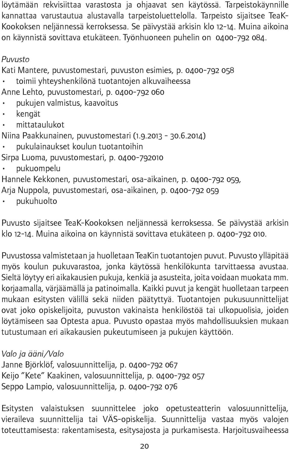 0400-792 058 toimii yhteyshenkilönä tuotantojen alkuvaiheessa Anne Lehto, puvustomestari, p. 0400-792 060 pukujen valmistus, kaavoitus kengät mittataulukot Niina Paakkunainen, puvustomestari (1.9.2013-30.