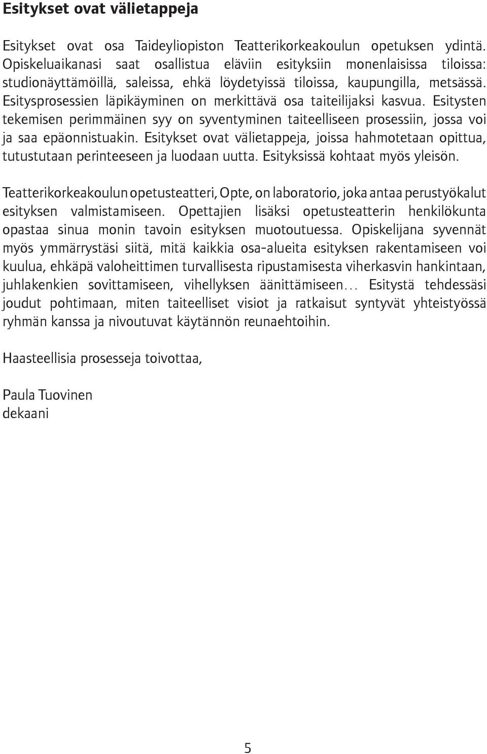 Esitysprosessien läpikäyminen on merkittävä osa taiteilijaksi kasvua. Esitysten tekemisen perimmäinen syy on syventyminen taiteelliseen prosessiin, jossa voi ja saa epäonnistuakin.