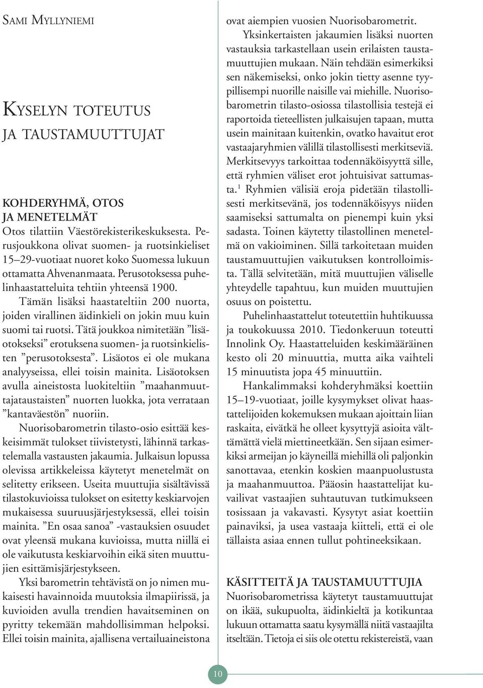 Tämän lisäksi haastateltiin 200 nuorta, joiden virallinen äidinkieli on jokin muu kuin suomi tai ruotsi. Tätä joukkoa nimitetään lisäotokseksi erotuksena suomen- ja ruotsinkielisten perusotoksesta.