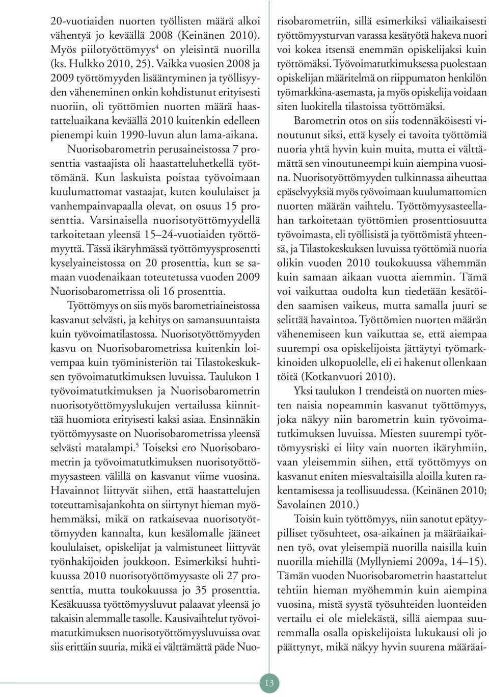 edelleen pienempi kuin 1990-luvun alun lama-aikana. Nuorisobarometrin perusaineistossa 7 prosenttia vastaajista oli haastatteluhetkellä työttömänä.