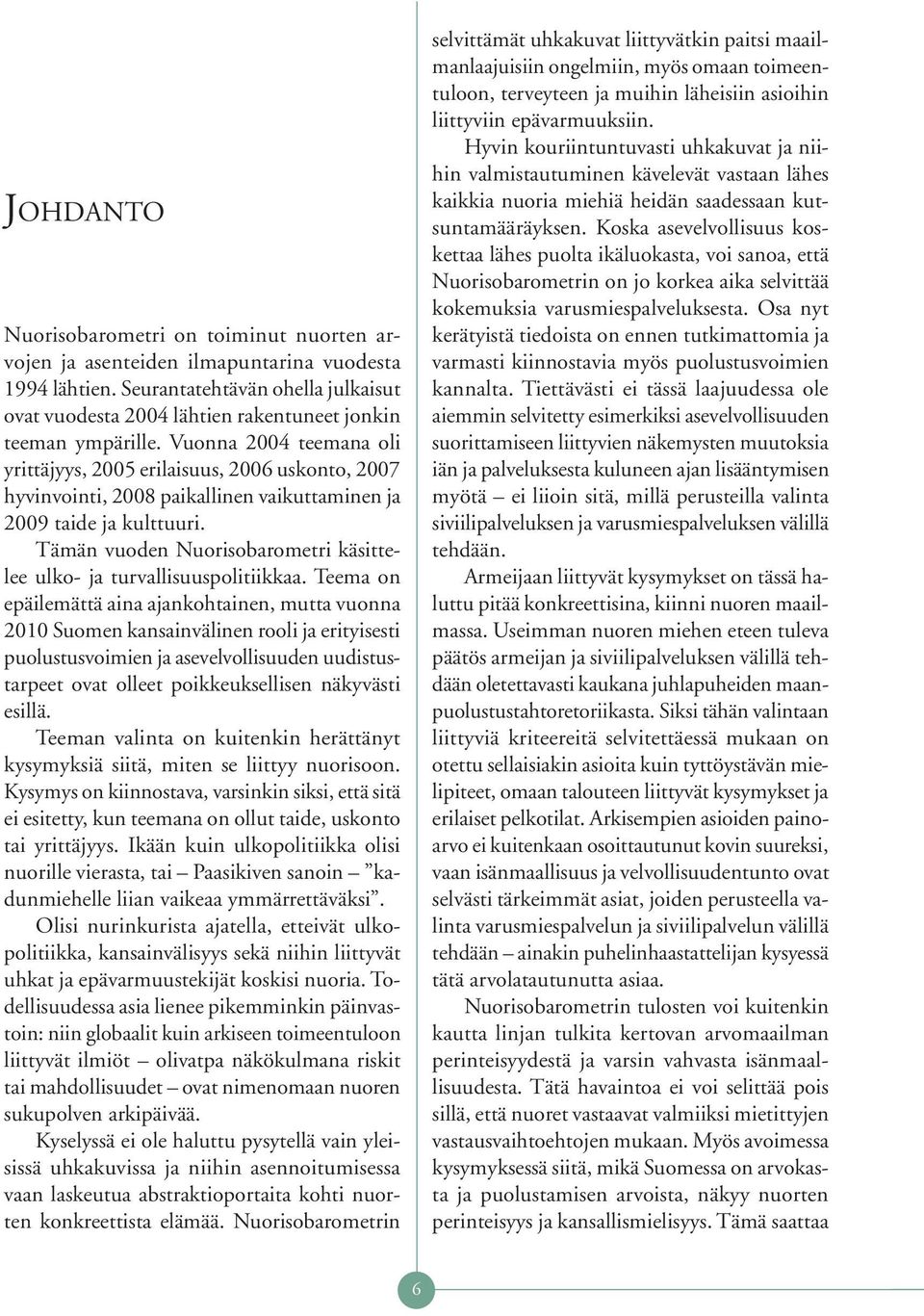 Vuonna 2004 teemana oli yrittäjyys, 2005 erilaisuus, 2006 uskonto, 2007 hyvinvointi, 2008 paikallinen vaikuttaminen ja 2009 taide ja kulttuuri.