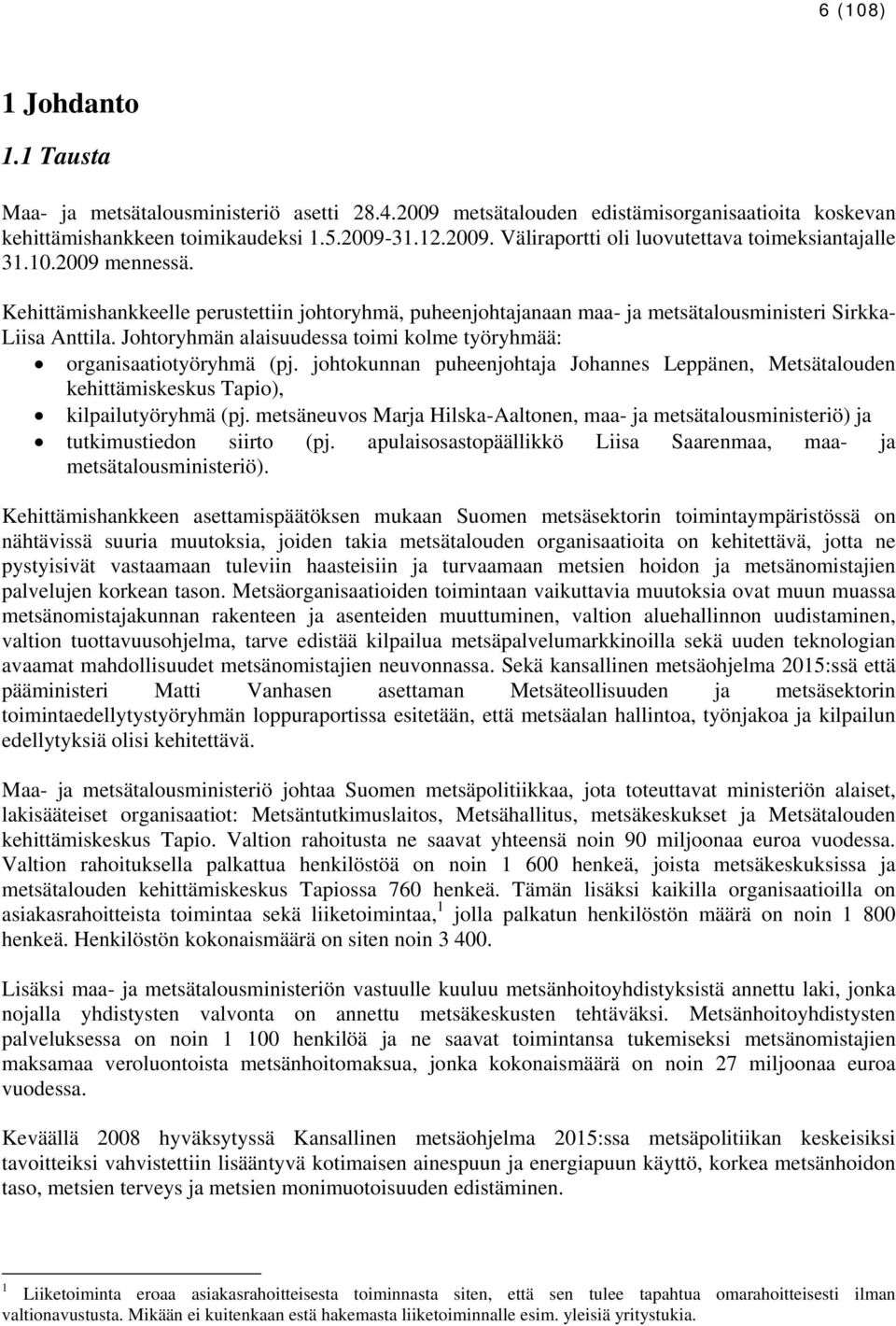 Johtoryhmän alaisuudessa toimi kolme työryhmää: organisaatiotyöryhmä (pj. johtokunnan puheenjohtaja Johannes Leppänen, Metsätalouden kehittämiskeskus Tapio), kilpailutyöryhmä (pj.