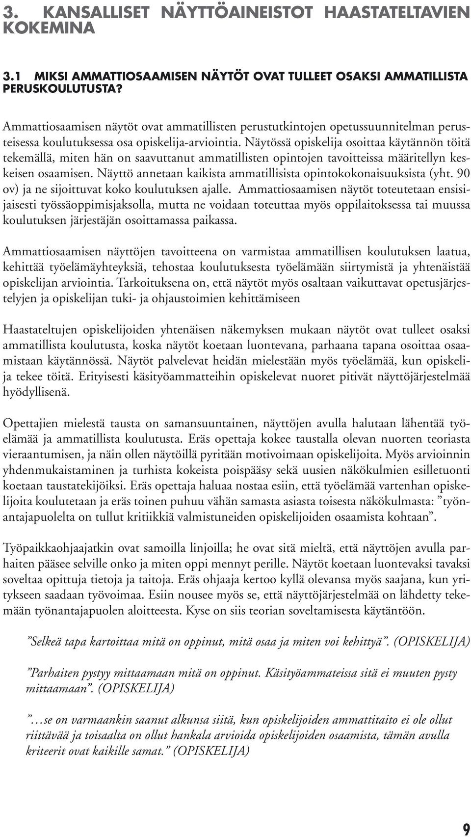 Näytössä opiskelija osoittaa käytännön töitä tekemällä, miten hän on saavuttanut ammatillisten opintojen tavoitteissa määritellyn keskeisen osaamisen.