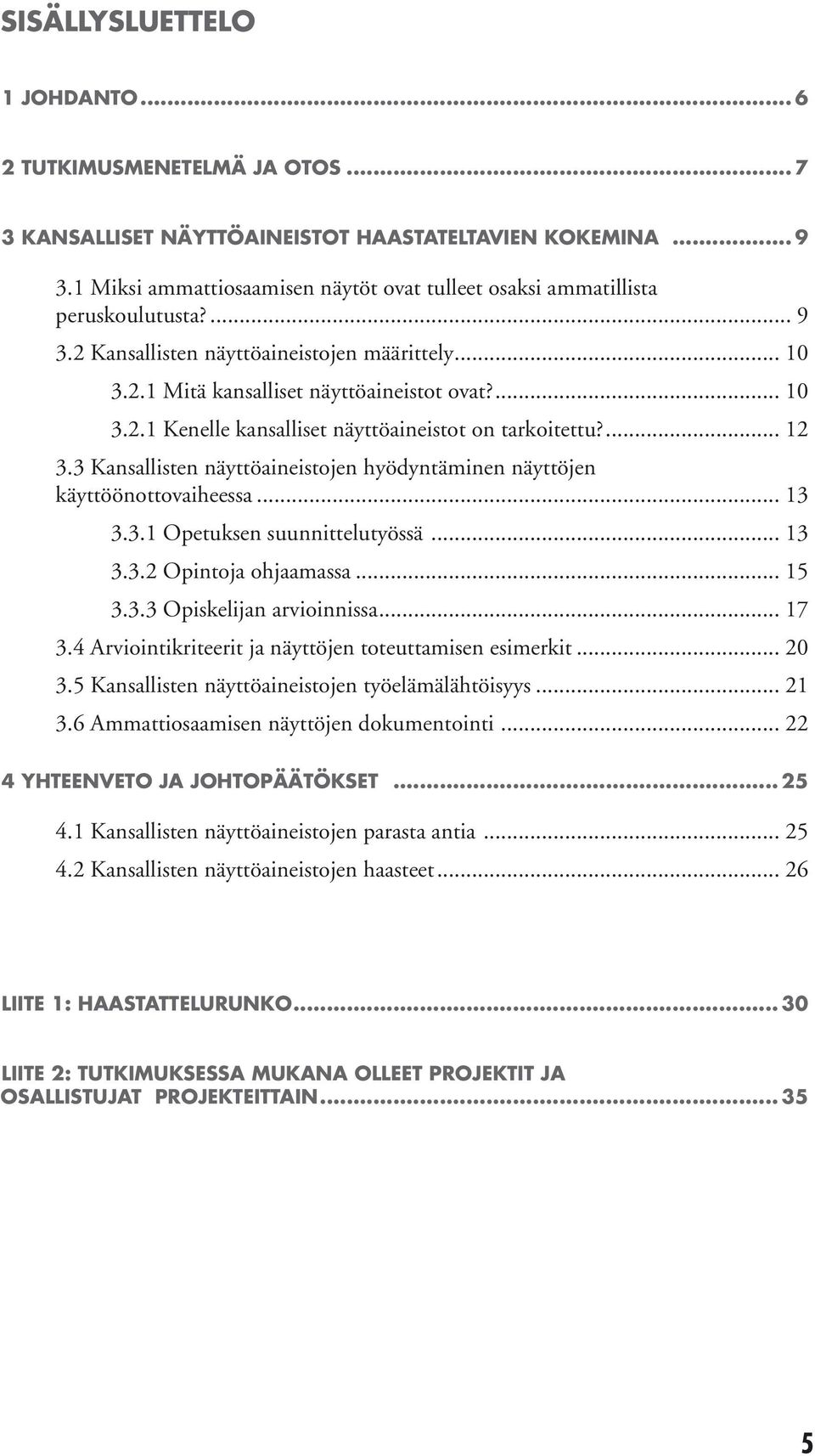 ... 12 3.3 Kansallisten näyttöaineistojen hyödyntäminen näyttöjen käyttöönottovaiheessa... 13 3.3.1 Opetuksen suunnittelutyössä... 13 3.3.2 Opintoja ohjaamassa... 15 3.3.3 Opiskelijan arvioinnissa.