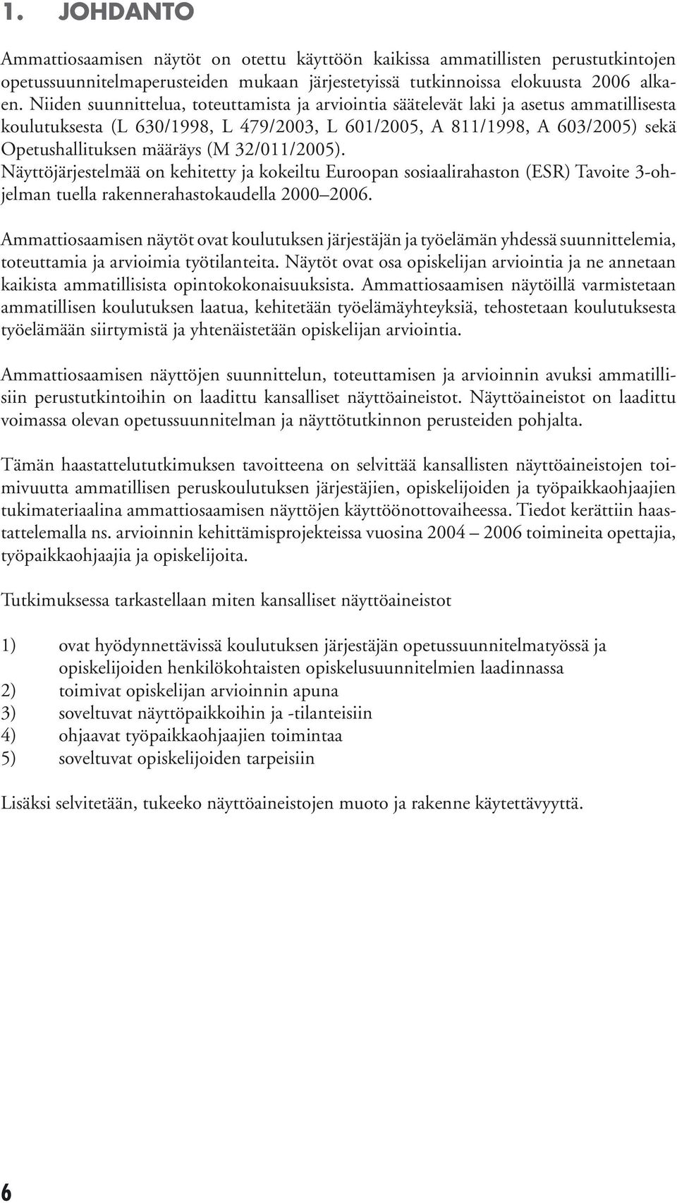 32/011/2005). Näyttöjärjestelmää on kehitetty ja kokeiltu Euroopan sosiaalirahaston (ESR) Tavoite 3-ohjelman tuella rakennerahastokaudella 2000 2006.