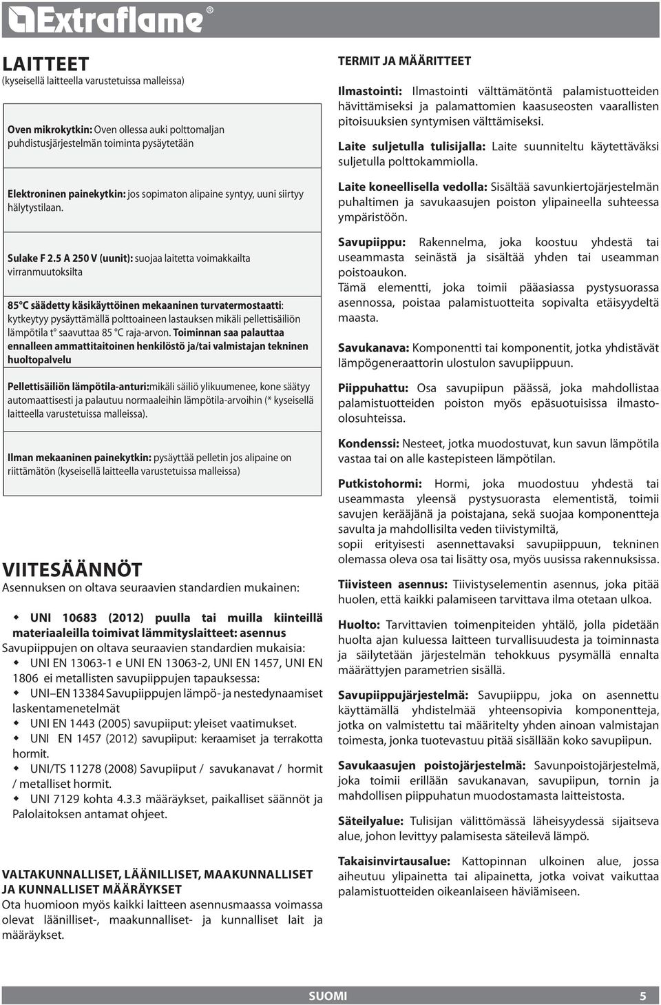 5 A 50 V (uunit): suojaa laitetta voimakkailta virranmuutoksilta 85 C säädetty käsikäyttöinen mekaaninen turvatermostaatti: kytkeytyy pysäyttämällä polttoaineen lastauksen mikäli pellettisäiliön