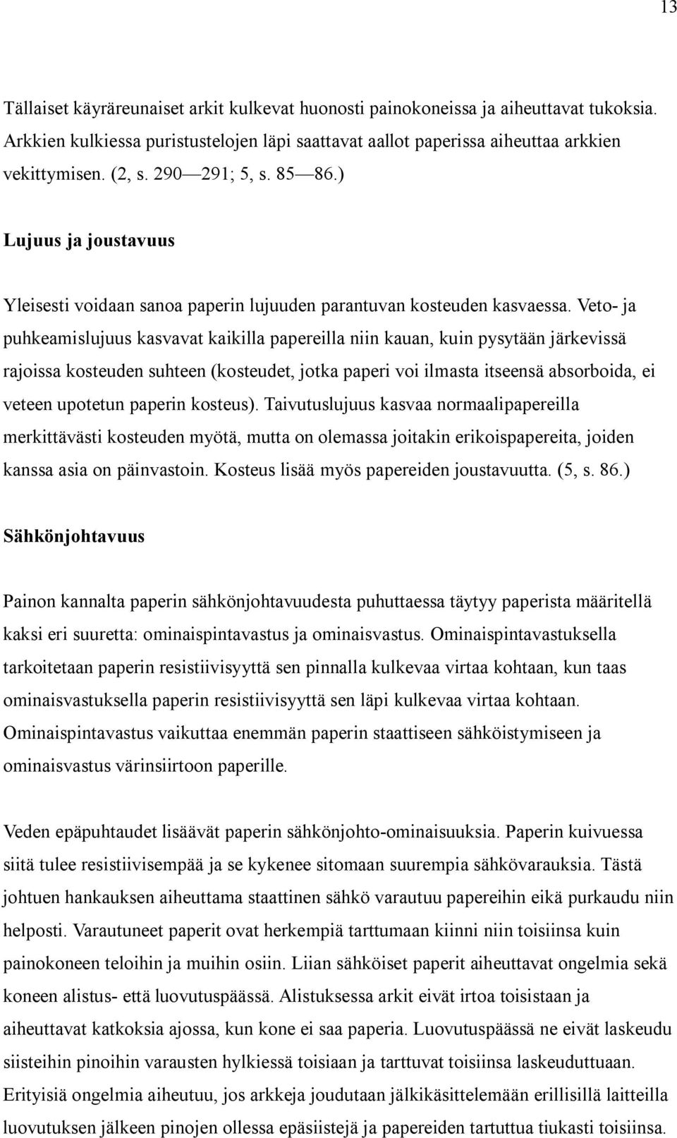 Veto- ja puhkeamislujuus kasvavat kaikilla papereilla niin kauan, kuin pysytään järkevissä rajoissa kosteuden suhteen (kosteudet, jotka paperi voi ilmasta itseensä absorboida, ei veteen upotetun