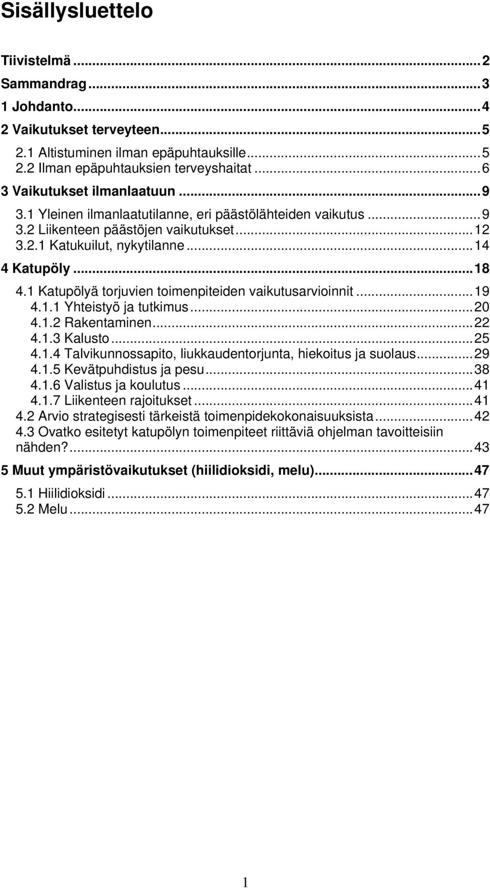 1 Katupölyä torjuvien toimenpiteiden vaikutusarvioinnit...19 4.1.1 Yhteistyö ja tutkimus...20 4.1.2 Rakentaminen...22 4.1.3 Kalusto...25 4.1.4 Talvikunnossapito, liukkaudentorjunta, hiekoitus ja suolaus.