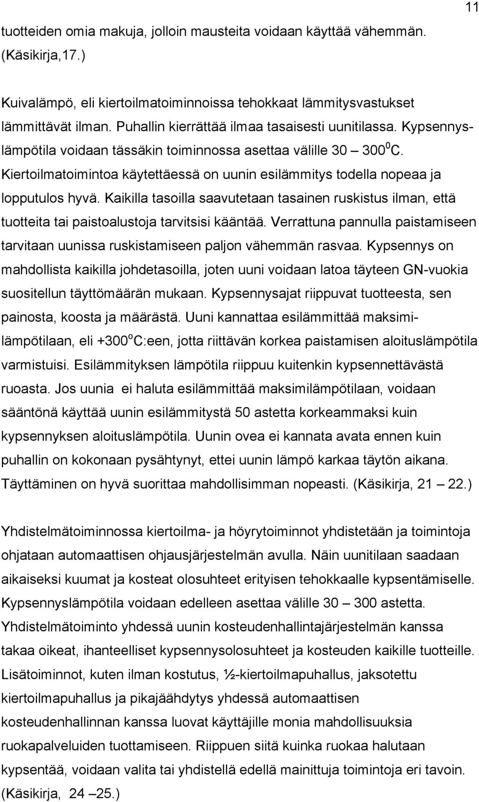 Kiertoilmatoimintoa käytettäessä on uunin esilämmitys todella nopeaa ja lopputulos hyvä. Kaikilla tasoilla saavutetaan tasainen ruskistus ilman, että tuotteita tai paistoalustoja tarvitsisi kääntää.