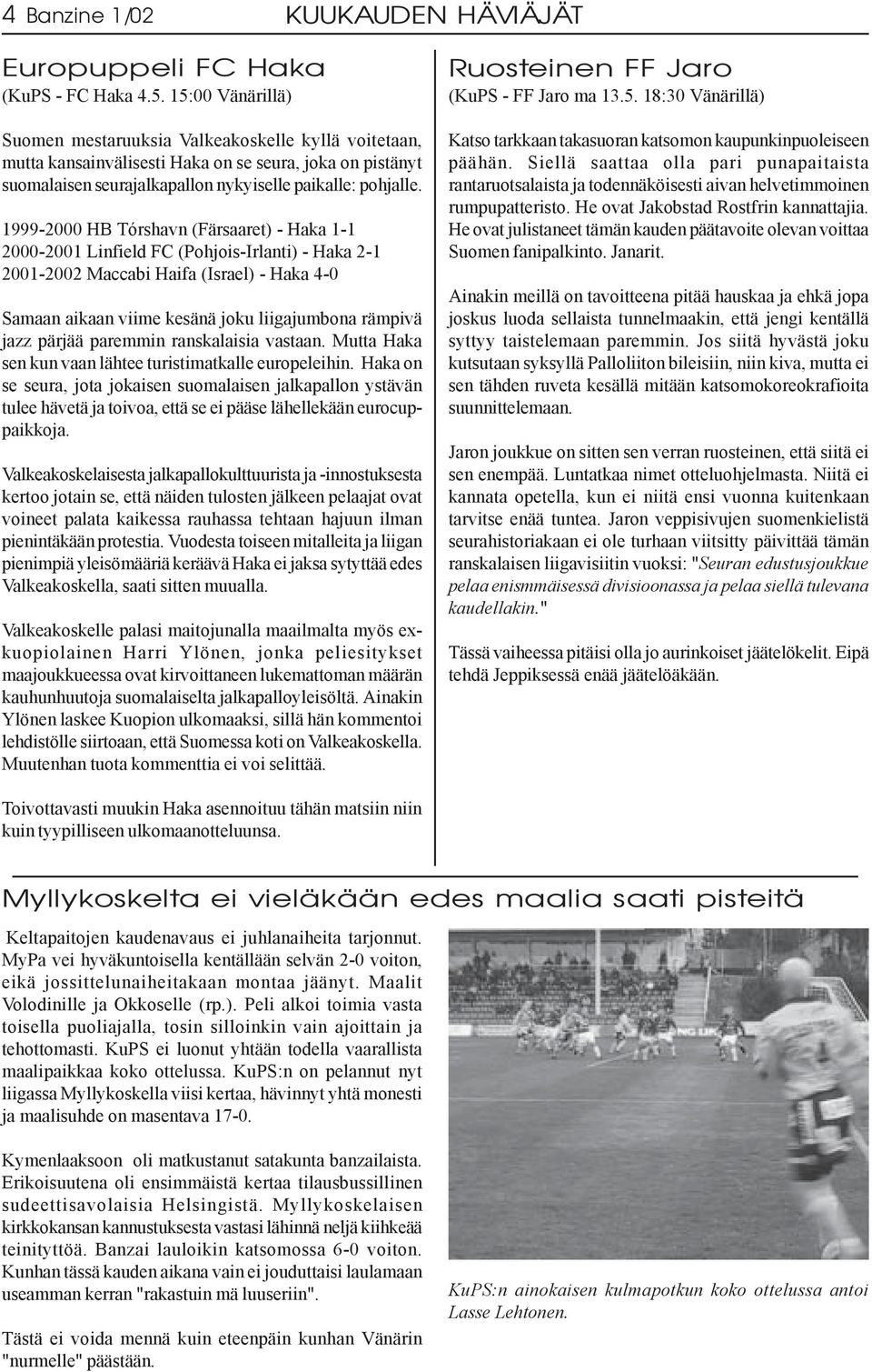 1999-2000 HB Tórshavn (Färsaaret) - Haka 1-1 2000-2001 Linfield FC (Pohjois-Irlanti) - Haka 2-1 2001-2002 Maccabi Haifa (Israel) - Haka 4-0 Samaan aikaan viime kesänä joku liigajumbona rämpivä jazz