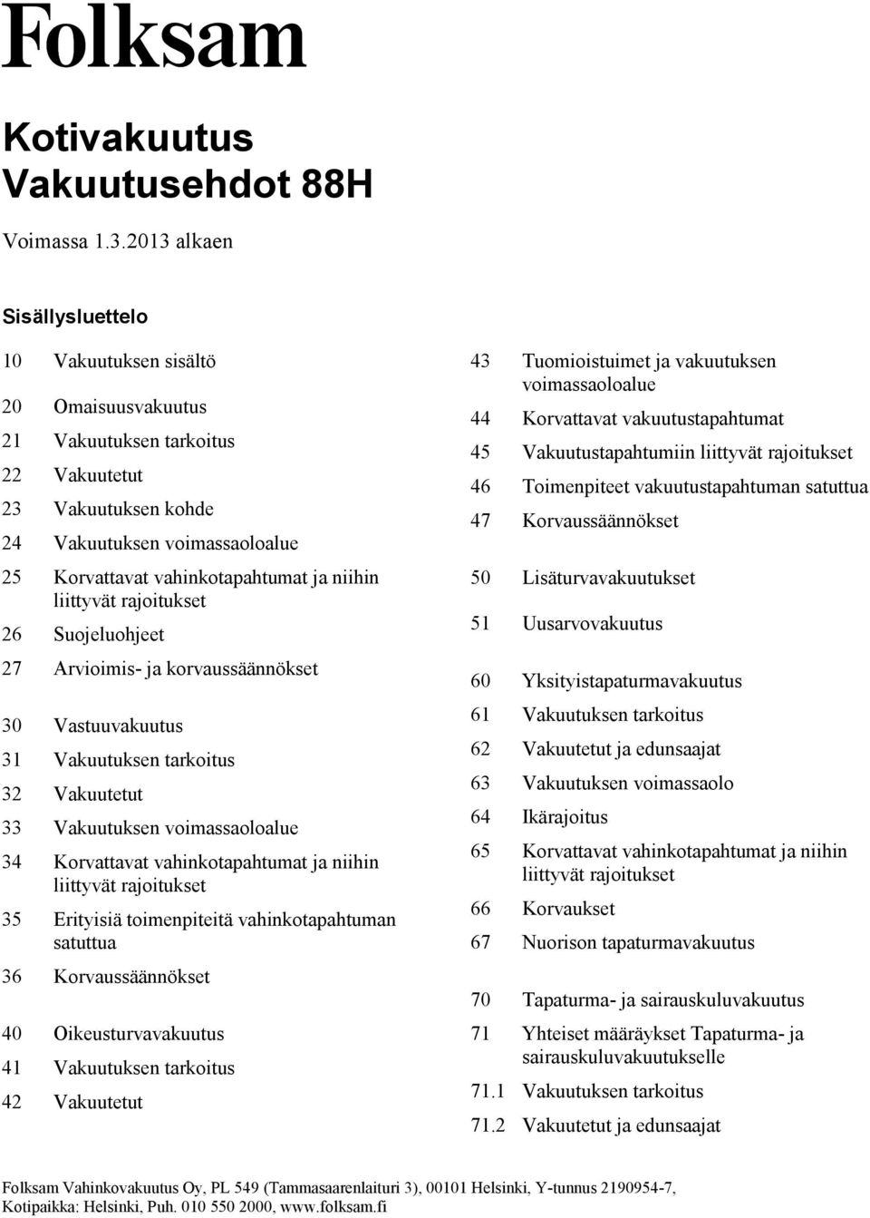 niihin liittyvät rajoitukset 26 Suojeluohjeet 27 Arvioimis- ja korvaussäännökset 30 Vastuuvakuutus 31 Vakuutuksen tarkoitus 32 Vakuutetut 33 Vakuutuksen voimassaoloalue 34 Korvattavat