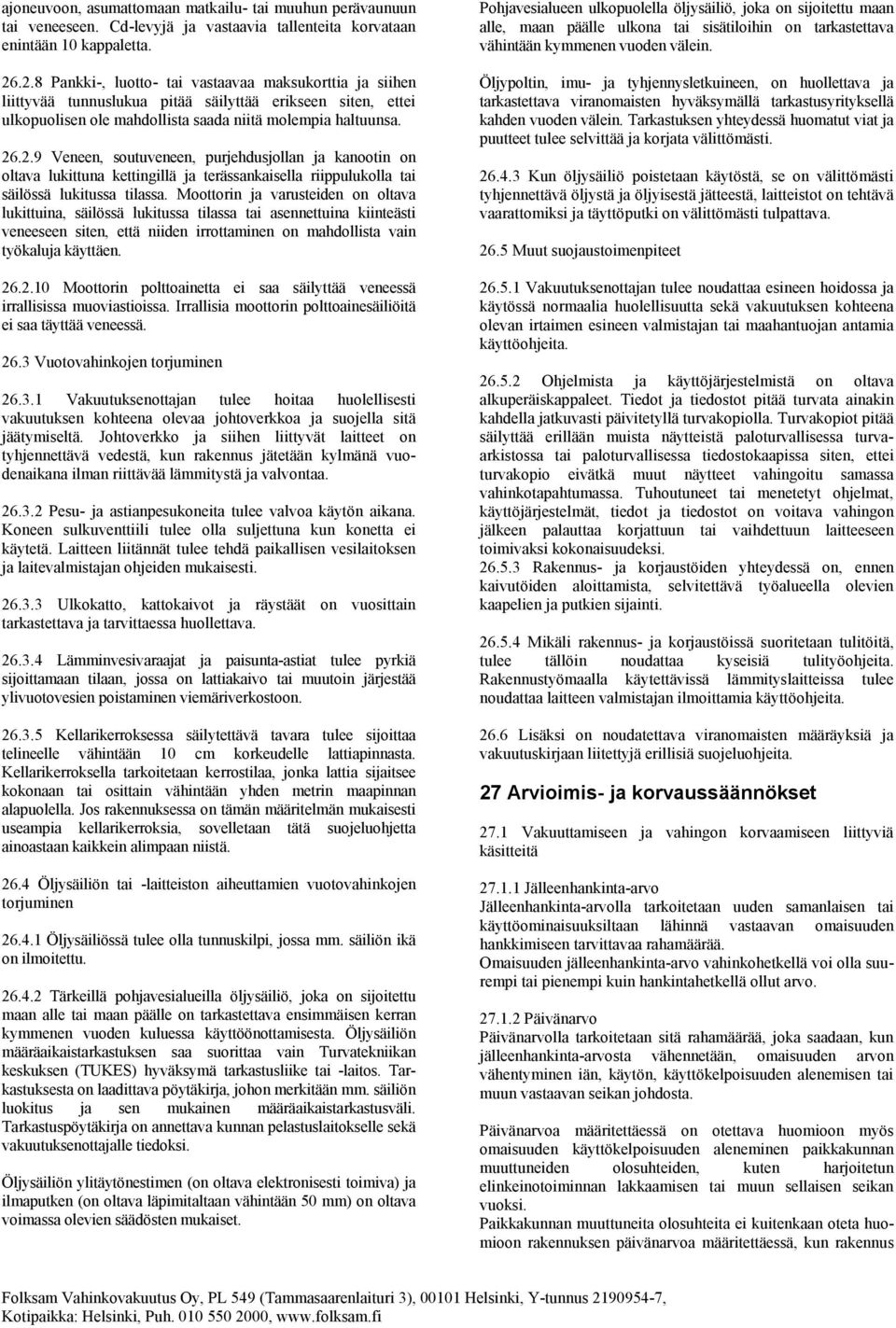 Moottorin ja varusteiden on oltava lukittuina, säilössä lukitussa tilassa tai asennettuina kiinteästi veneeseen siten, että niiden irrottaminen on mahdollista vain työkaluja käyttäen. 26