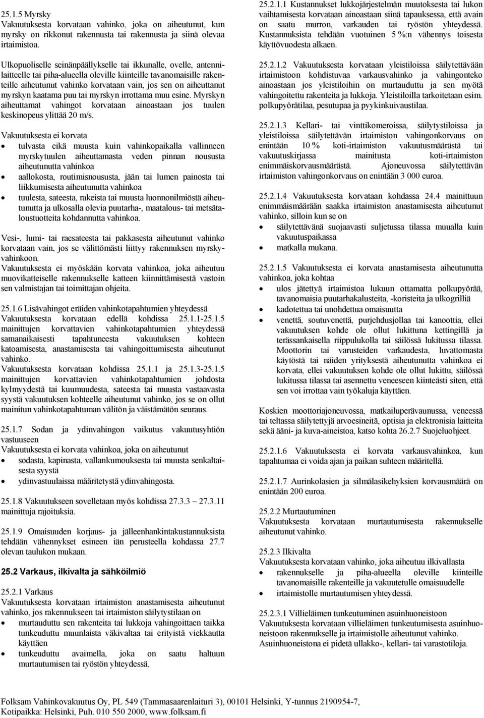 myrskyn kaatama puu tai myrskyn irrottama muu esine. Myrskyn aiheuttamat vahingot korvataan ainoastaan jos tuulen keskinopeus ylittää 20 m/s.