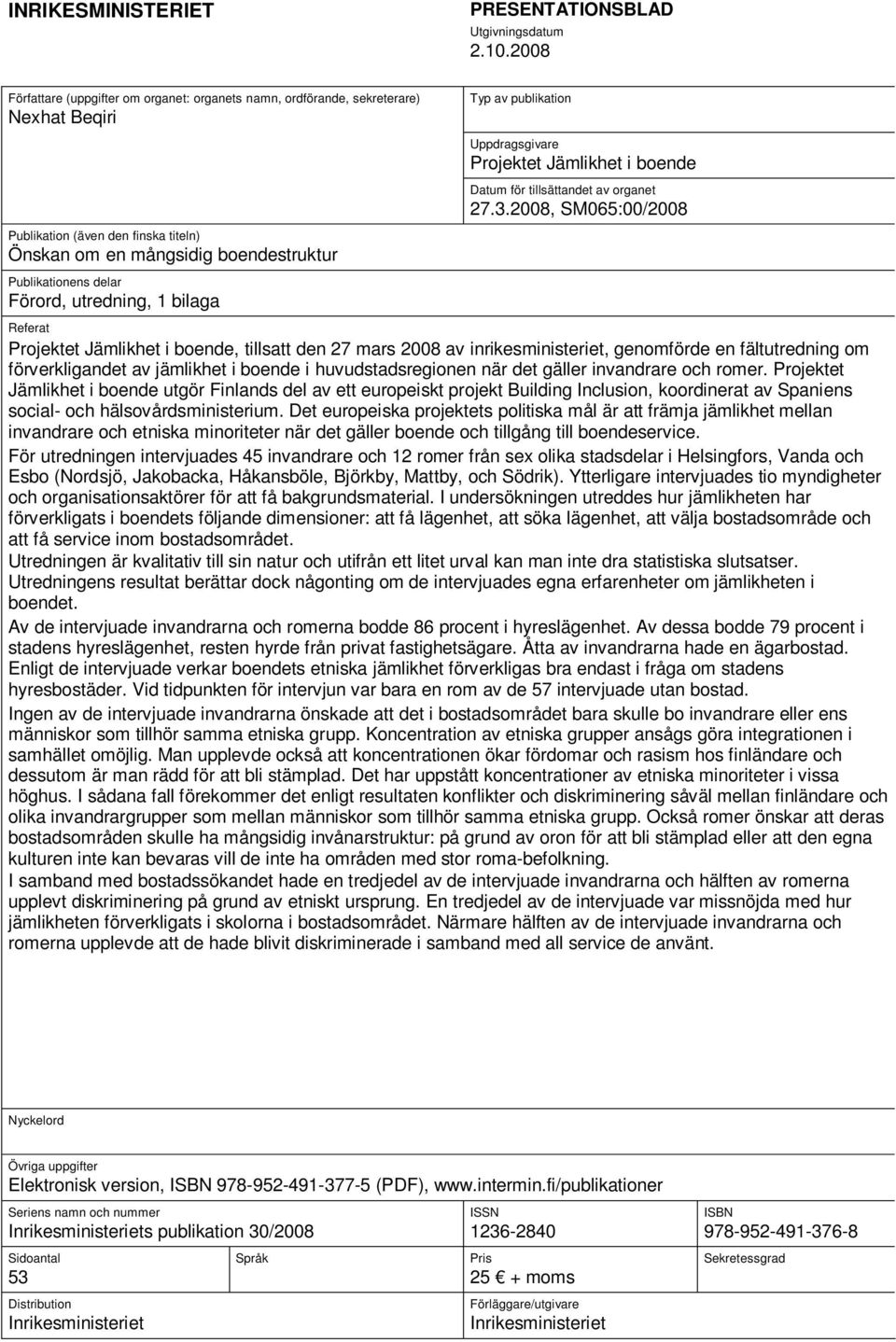 2008, SM065:00/2008 Publikation (även den finska titeln) Önskan om en mångsidig boendestruktur Publikationens delar Förord, utredning, 1 bilaga Referat Projektet Jämlikhet i boende, tillsatt den 27