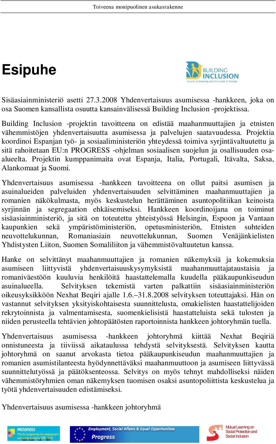 Projektia koordinoi Espanjan työ- ja sosiaaliministeriön yhteydessä toimiva syrjintävaltuutettu ja sitä rahoitetaan EU:n PROGRESS -ohjelman sosiaalisen suojelun ja osallisuuden osaalueelta.