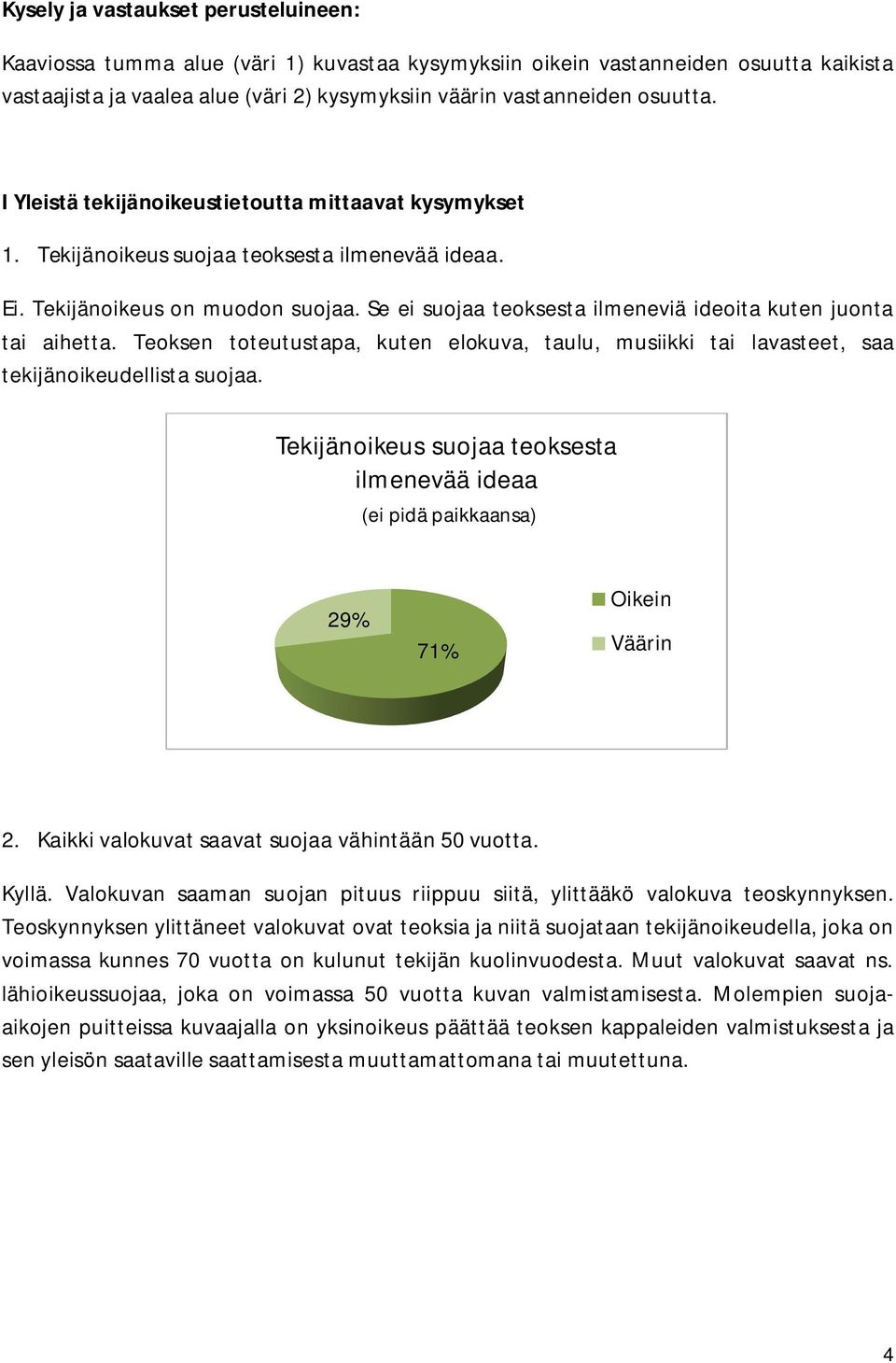 Se ei suojaa teoksesta ilmeneviä ideoita kuten juonta tai aihetta. Teoksen toteutustapa, kuten elokuva, taulu, musiikki tai lavasteet, saa tekijänoikeudellista suojaa.