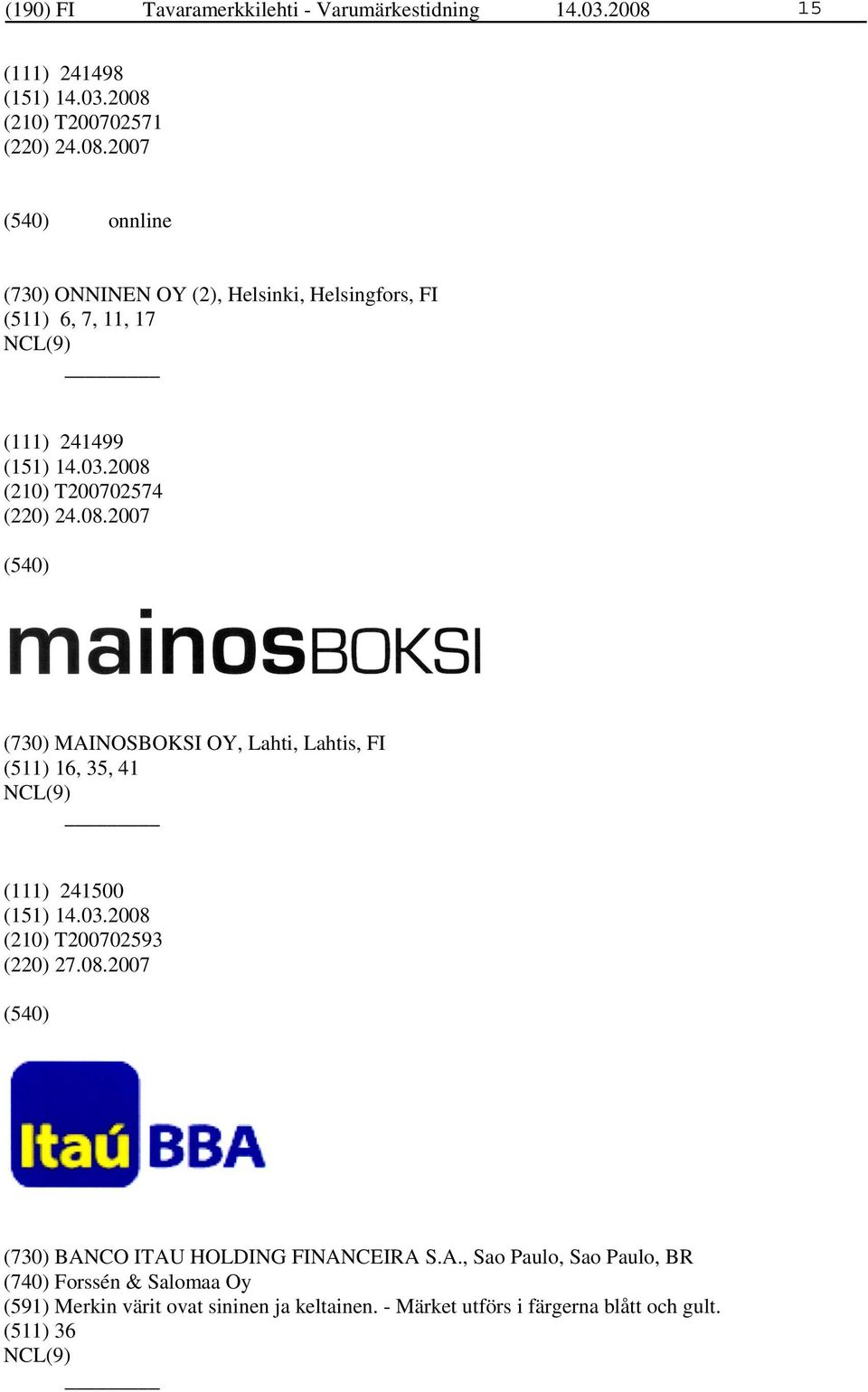 2007 onnline (730) ONNINEN OY (2), Helsinki, Helsingfors, FI (511) 6, 7, 11, 17 (111) 241499 (210) T200702574 (220) 24.08.