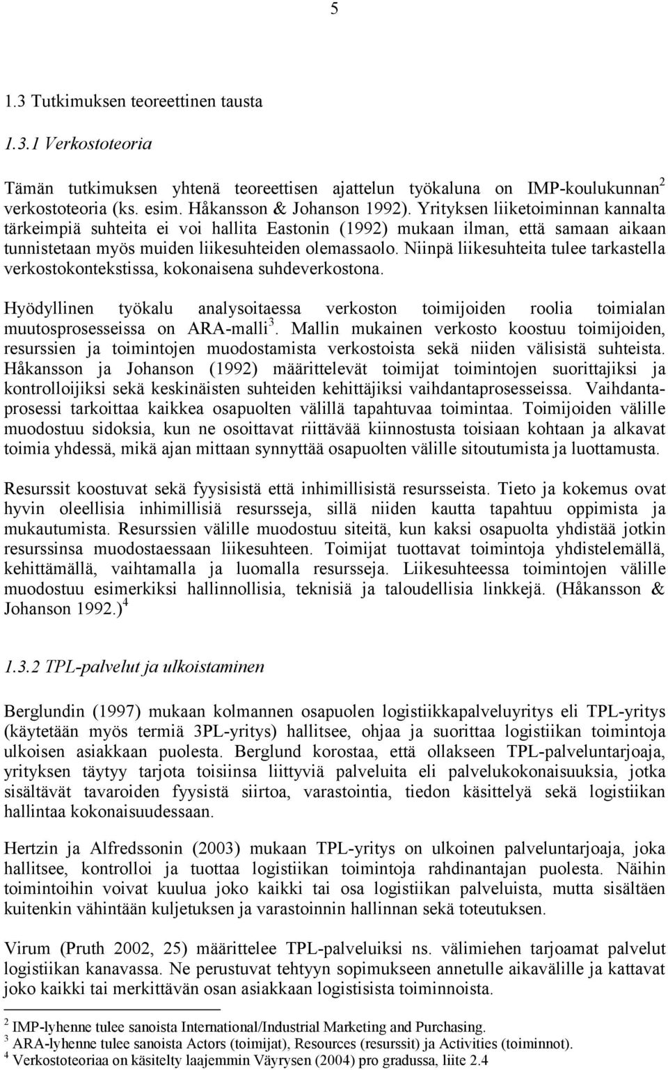 Niinpä liikesuhteita tulee tarkastella verkostokontekstissa, kokonaisena suhdeverkostona. Hyödyllinen työkalu analysoitaessa verkoston toimijoiden roolia toimialan muutosprosesseissa on ARA-malli 3.