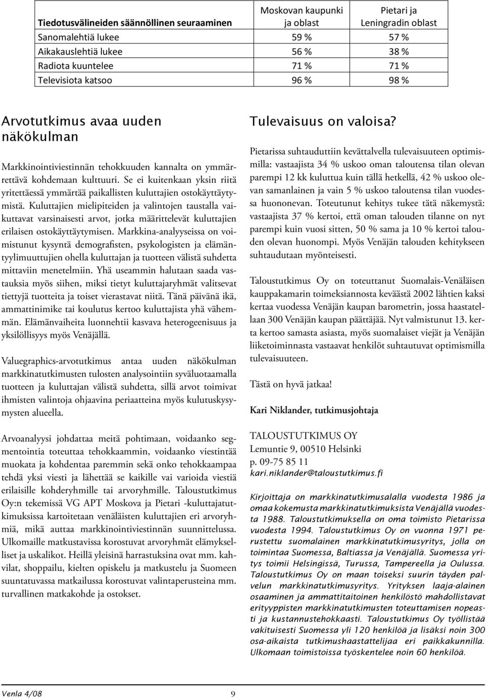 Tiedotusvälineiden säännöllinen seuraaminen Moskovan kaupunki ja oblast Pietari ja Leningradin oblast Sanomalehtiä lukee 59 % 57 % Aikakauslehtiä lukee 56 % 38 % Radiota kuuntelee 71 % 71 %