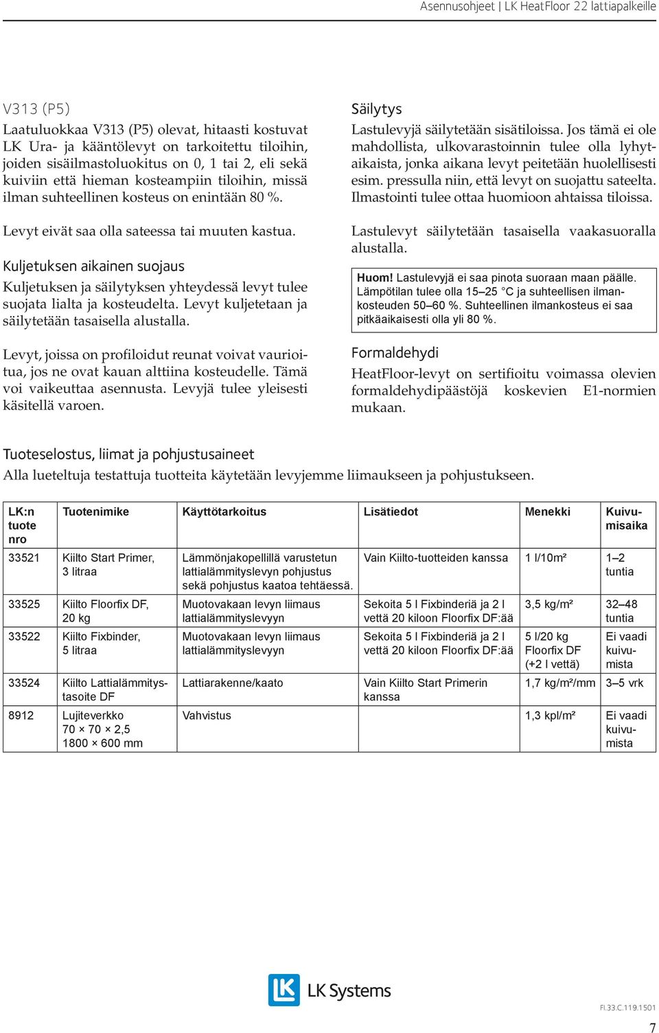 Kuljetuksen aikainen suojaus Kuljetuksen ja säilytyksen yhteydessä levyt tulee suojata lialta ja kosteudelta. Levyt kuljetetaan ja säilytetään tasaisella alustalla.